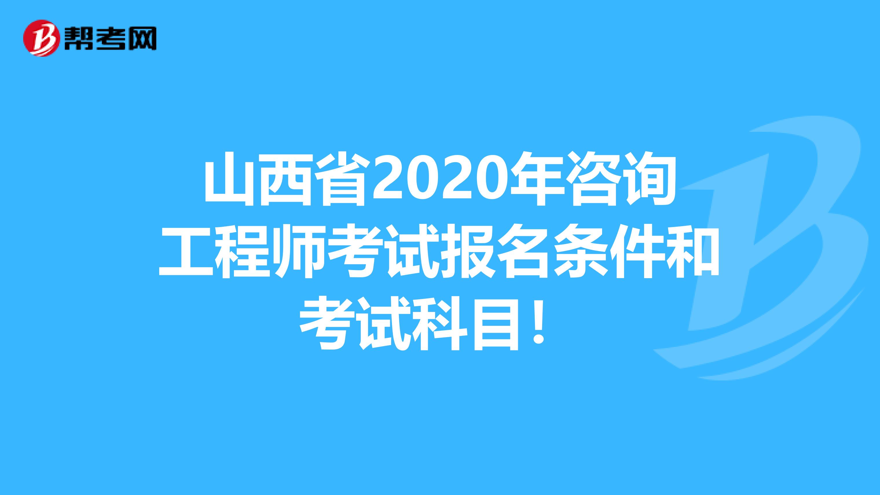 山西省2020年咨询工程师考试报名条件和考试科目！
