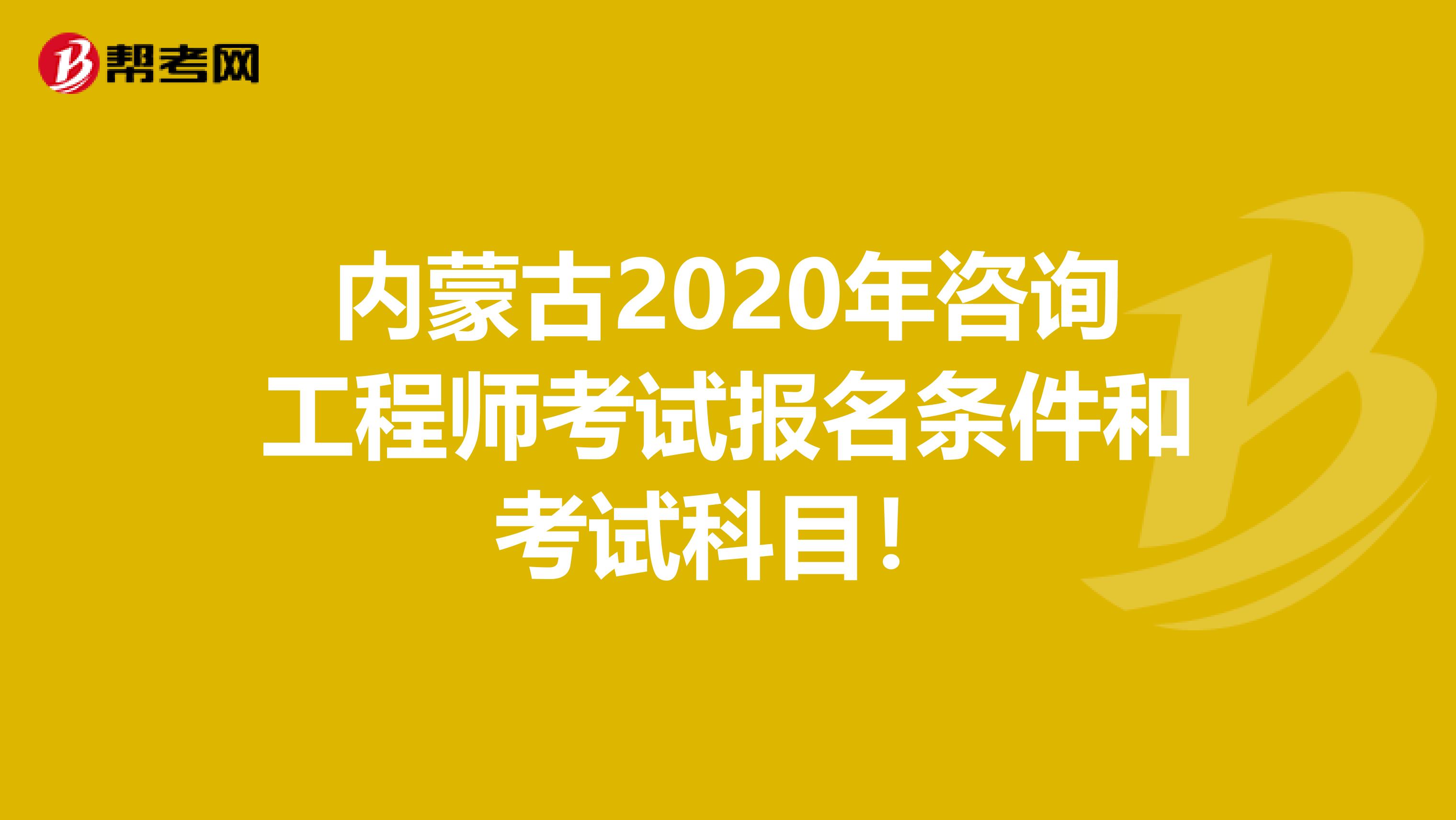 内蒙古2020年咨询工程师考试报名条件和考试科目！