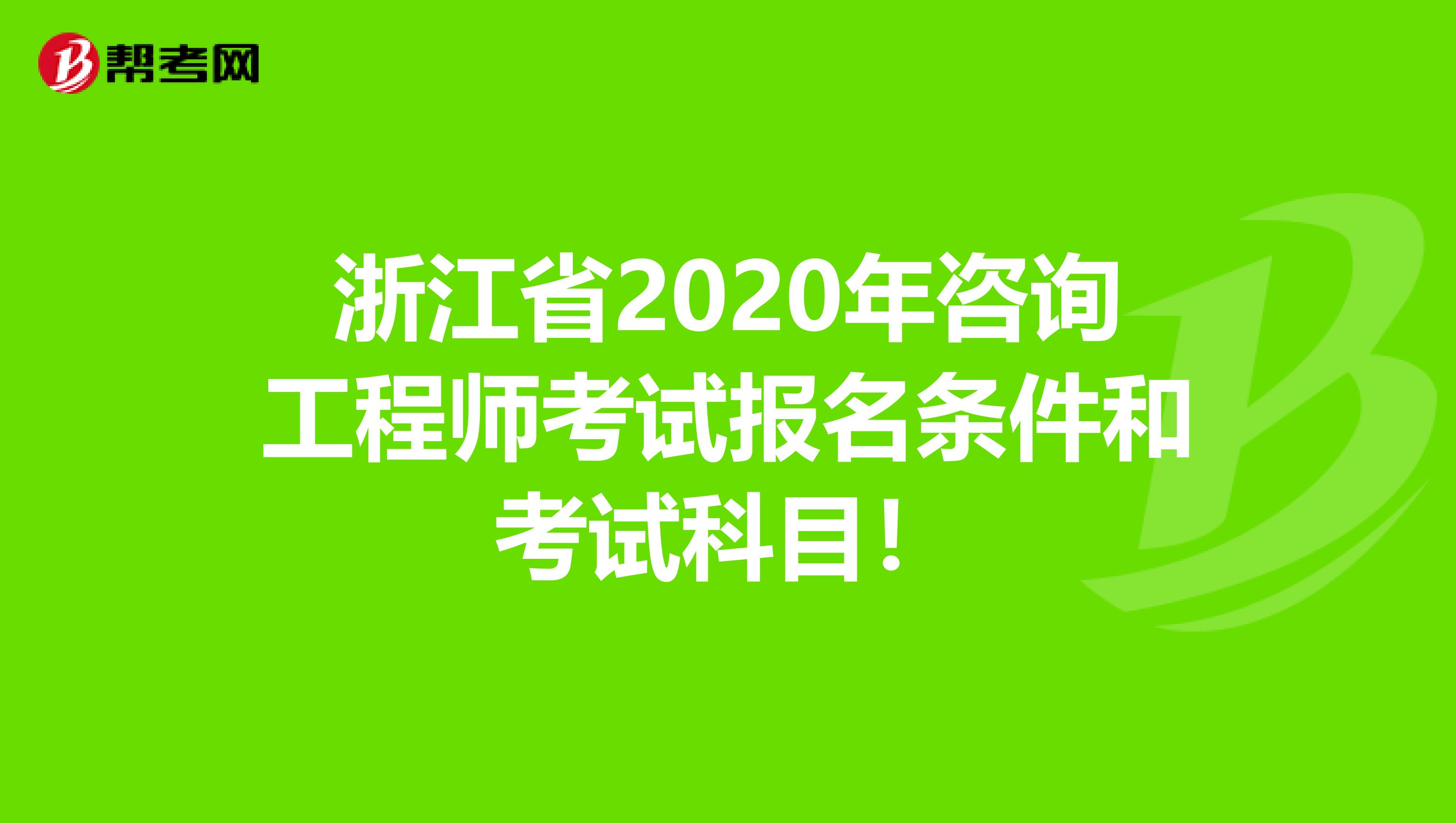 浙江省2020年咨询工程师考试报名条件和考试科目！