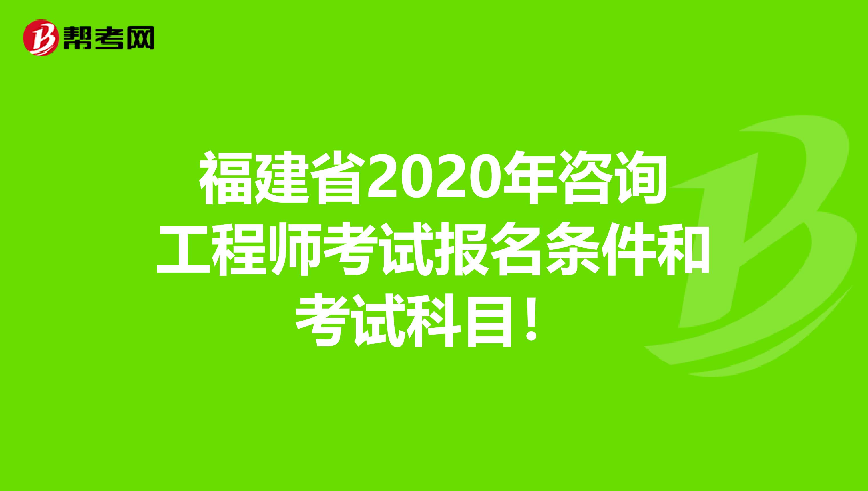 福建省2020年咨询工程师考试报名条件和考试科目！
