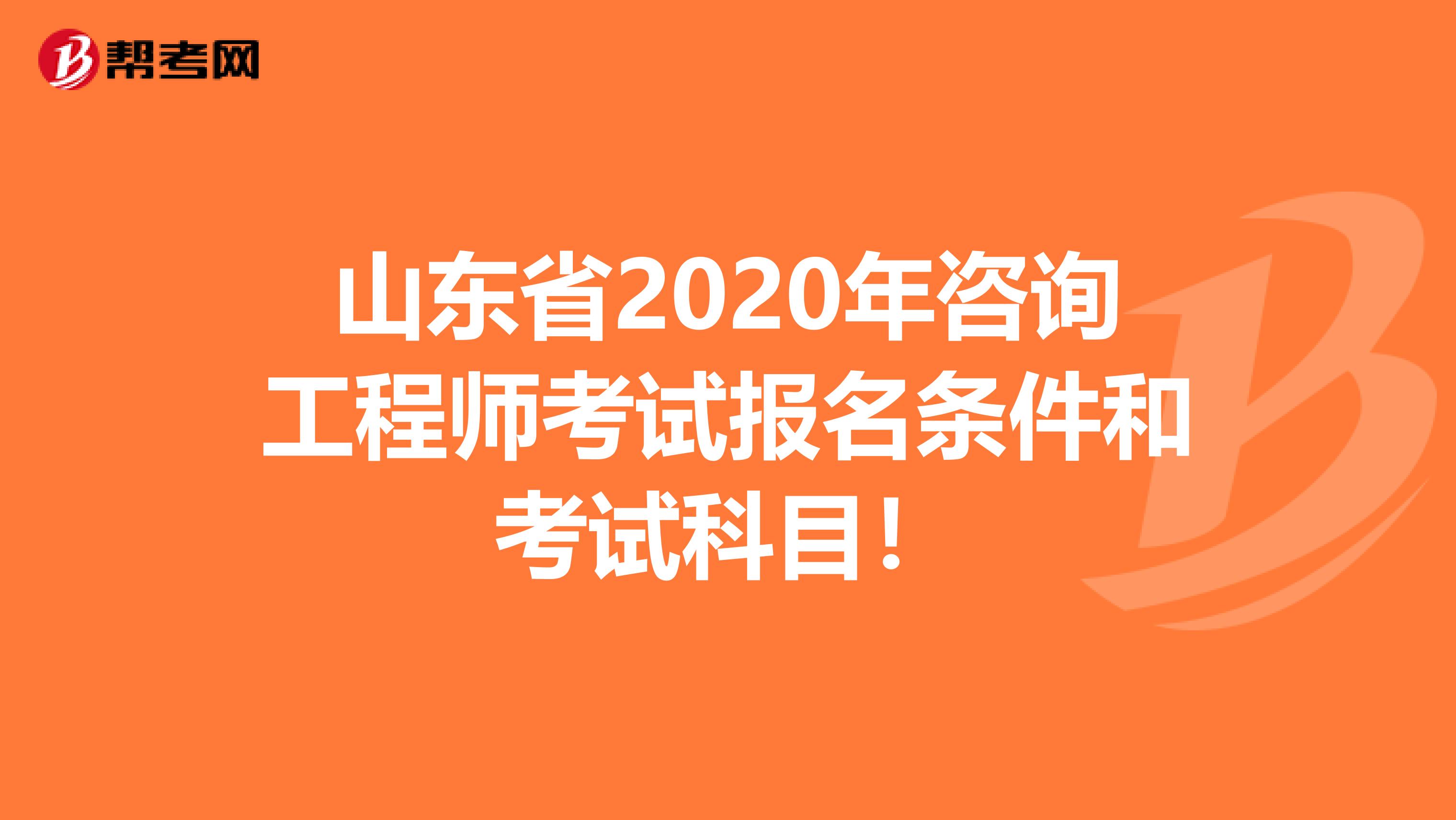 山东省2020年咨询工程师考试报名条件和考试科目！