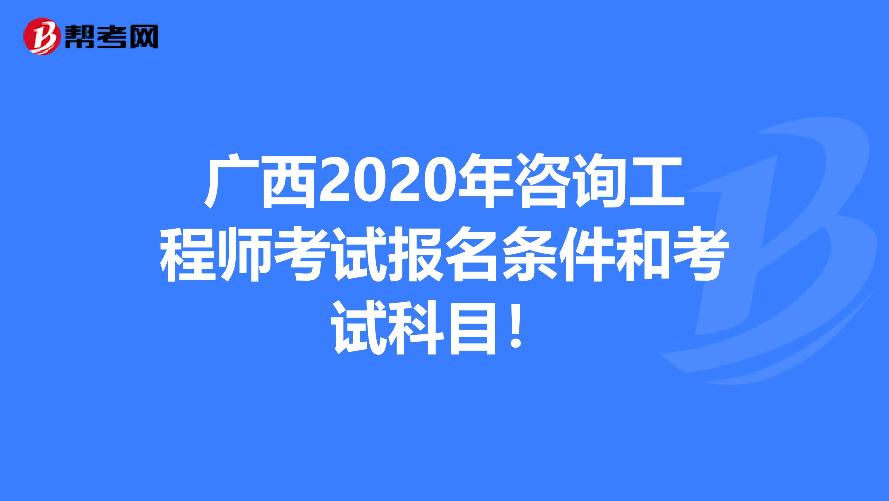 广西2020年咨询工程师考试报名条件和考试科目！