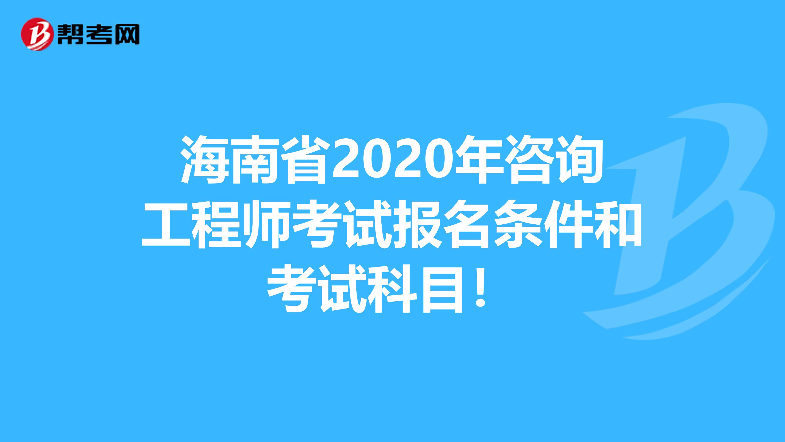 海南省2020年咨询工程师考试报名条件和考试科目！