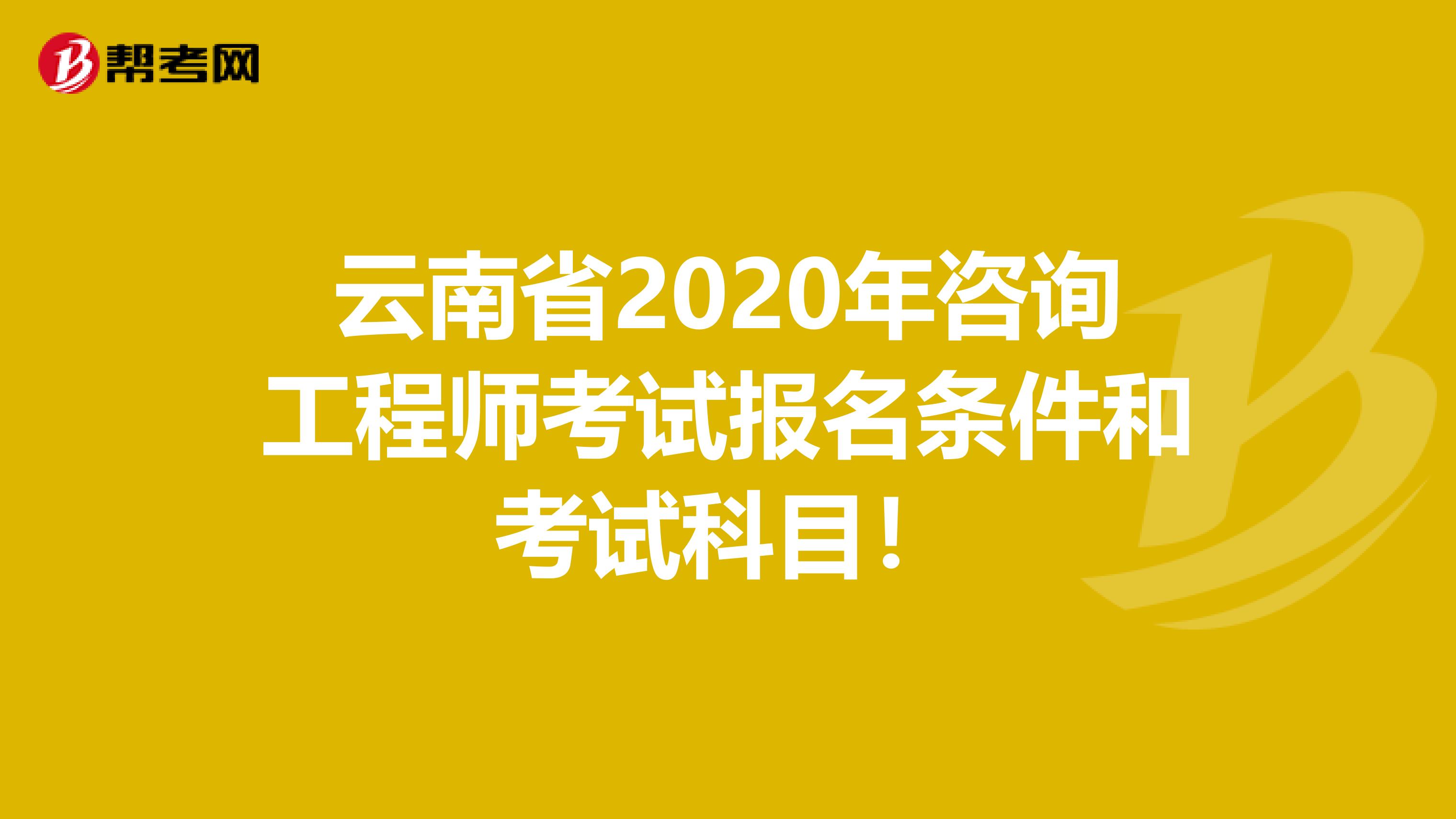 云南省2020年咨询工程师考试报名条件和考试科目！