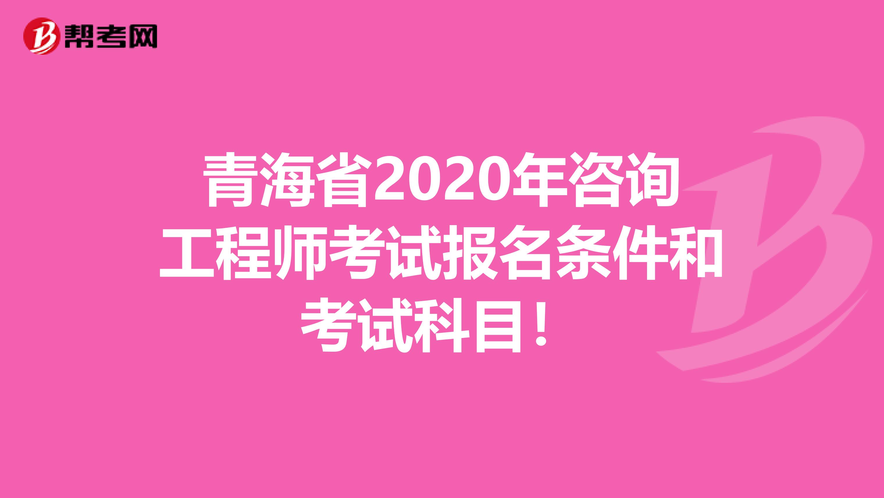 青海省2020年咨询工程师考试报名条件和考试科目！