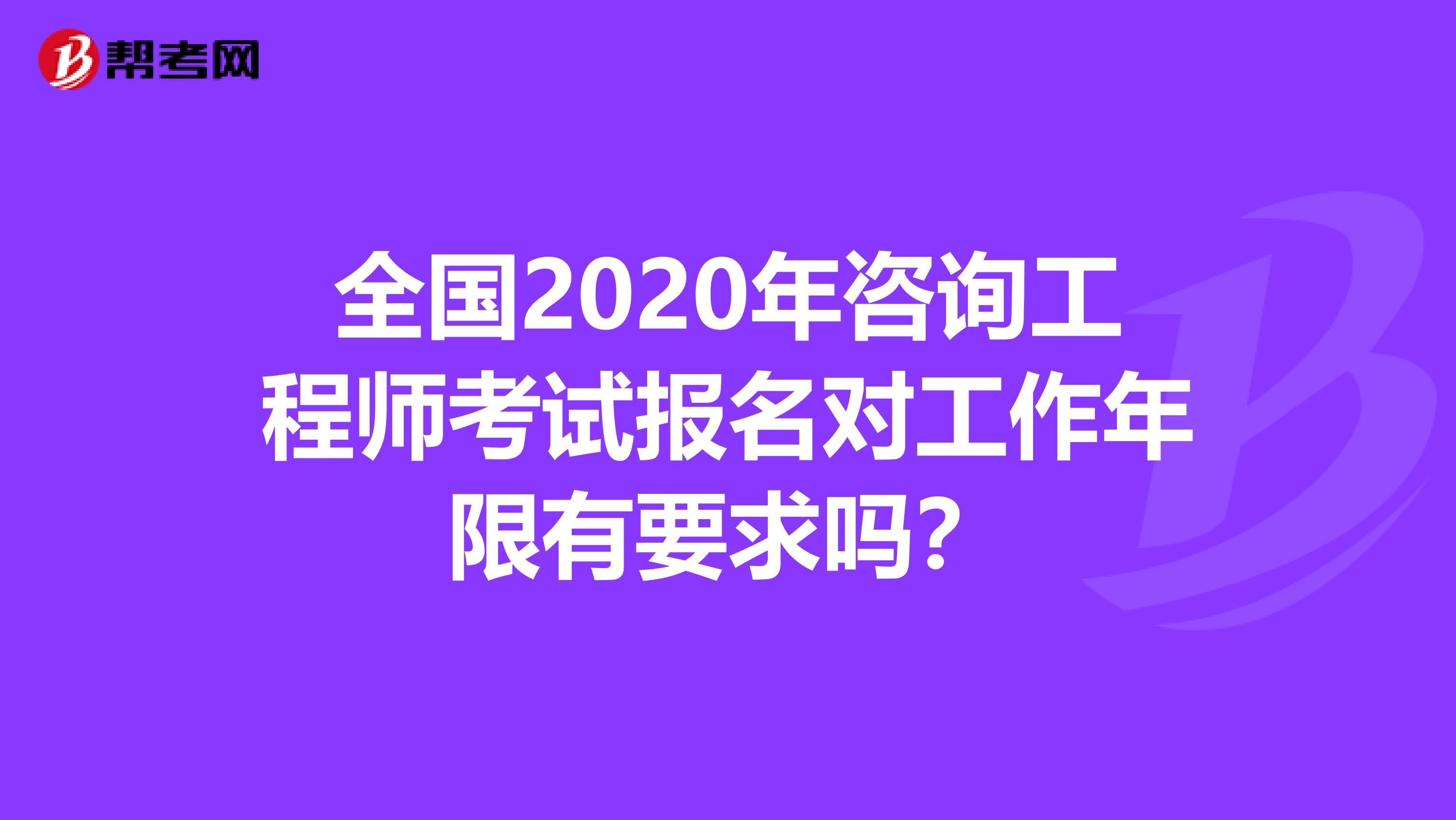 全国2020年咨询工程师考试报名对工作年限有要求吗？