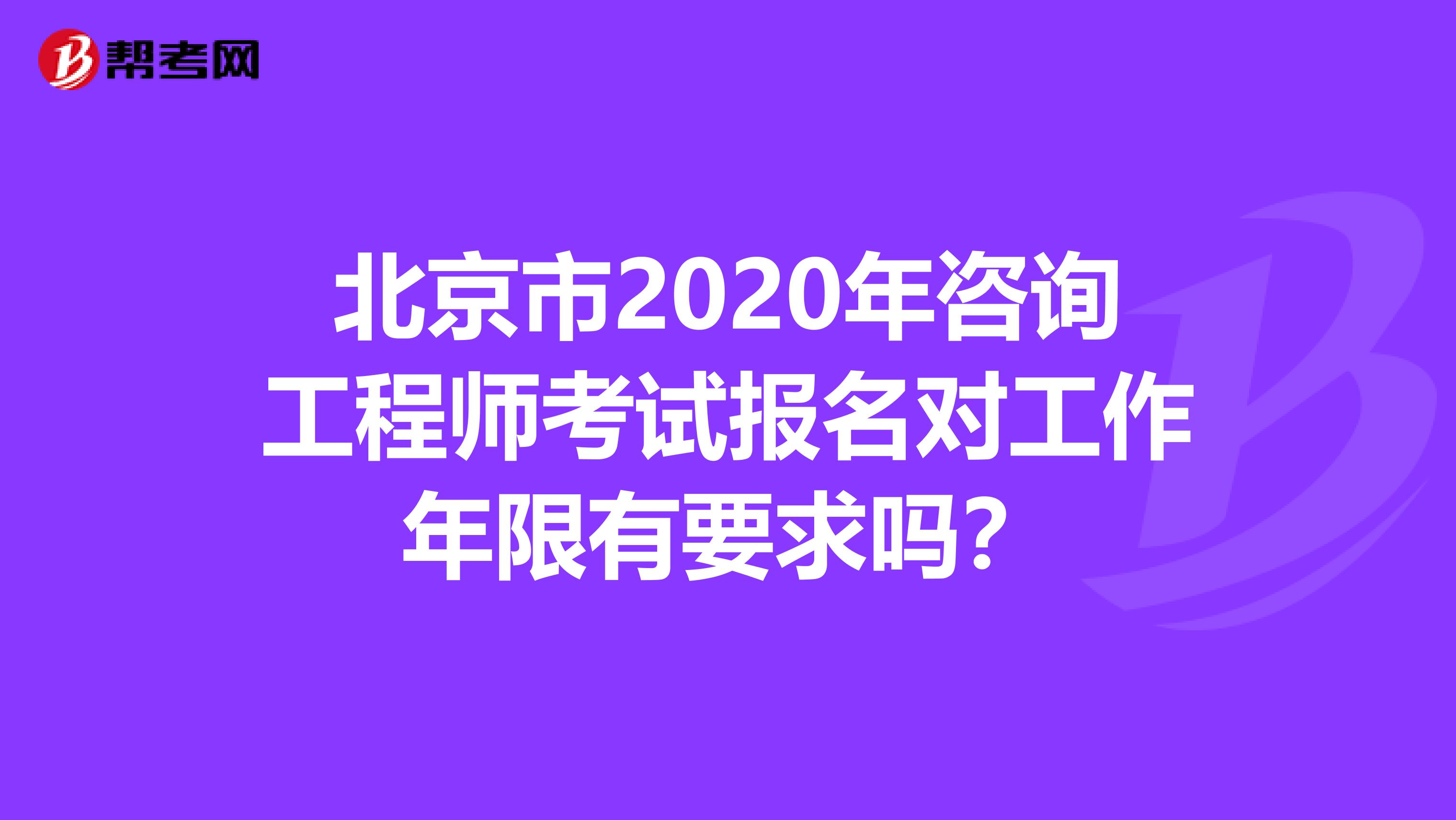 北京市2020年咨询工程师考试报名对工作年限有要求吗？