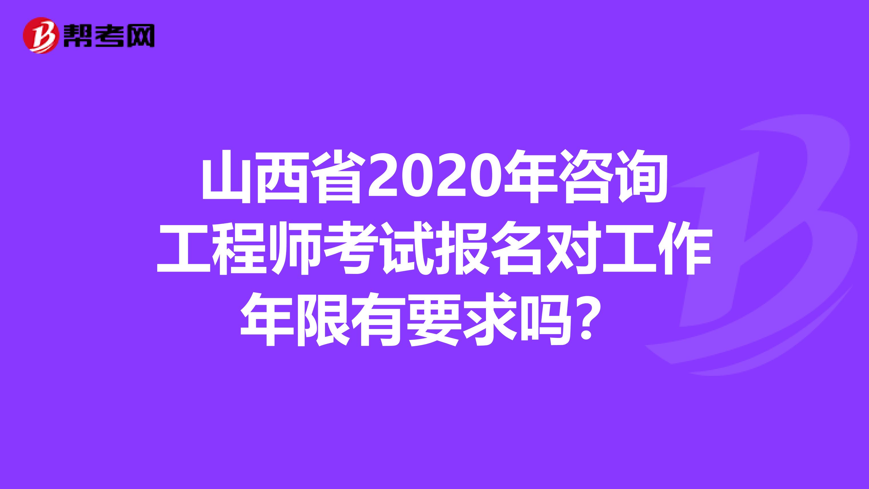 山西省2020年咨询工程师考试报名对工作年限有要求吗？