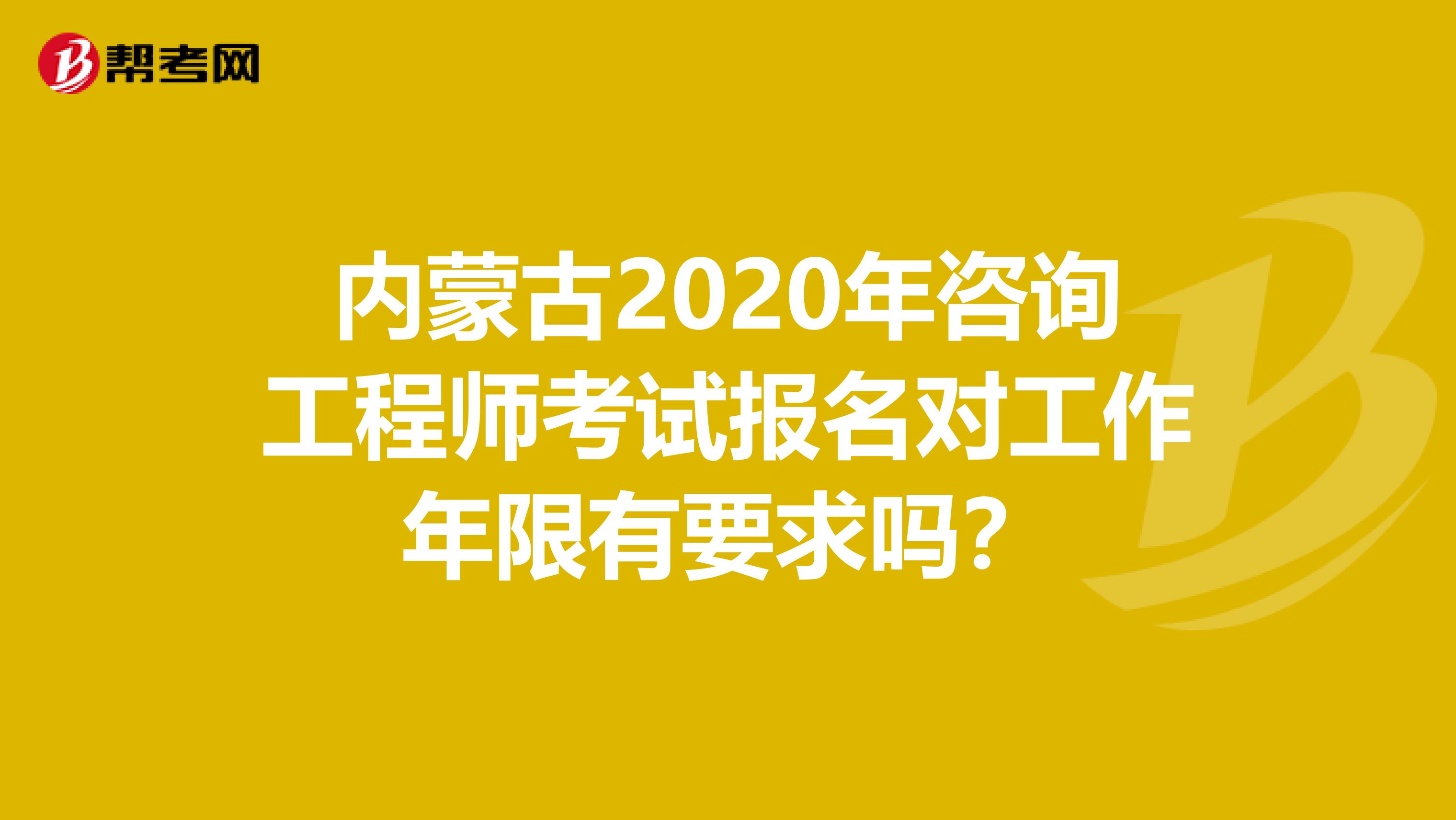 内蒙古2020年咨询工程师考试报名对工作年限有要求吗？