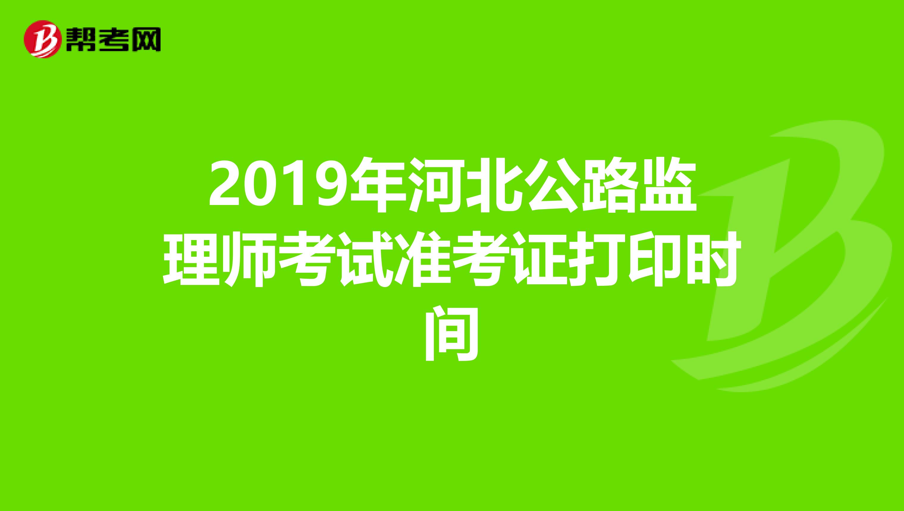 2019年河北公路监理师考试准考证打印时间