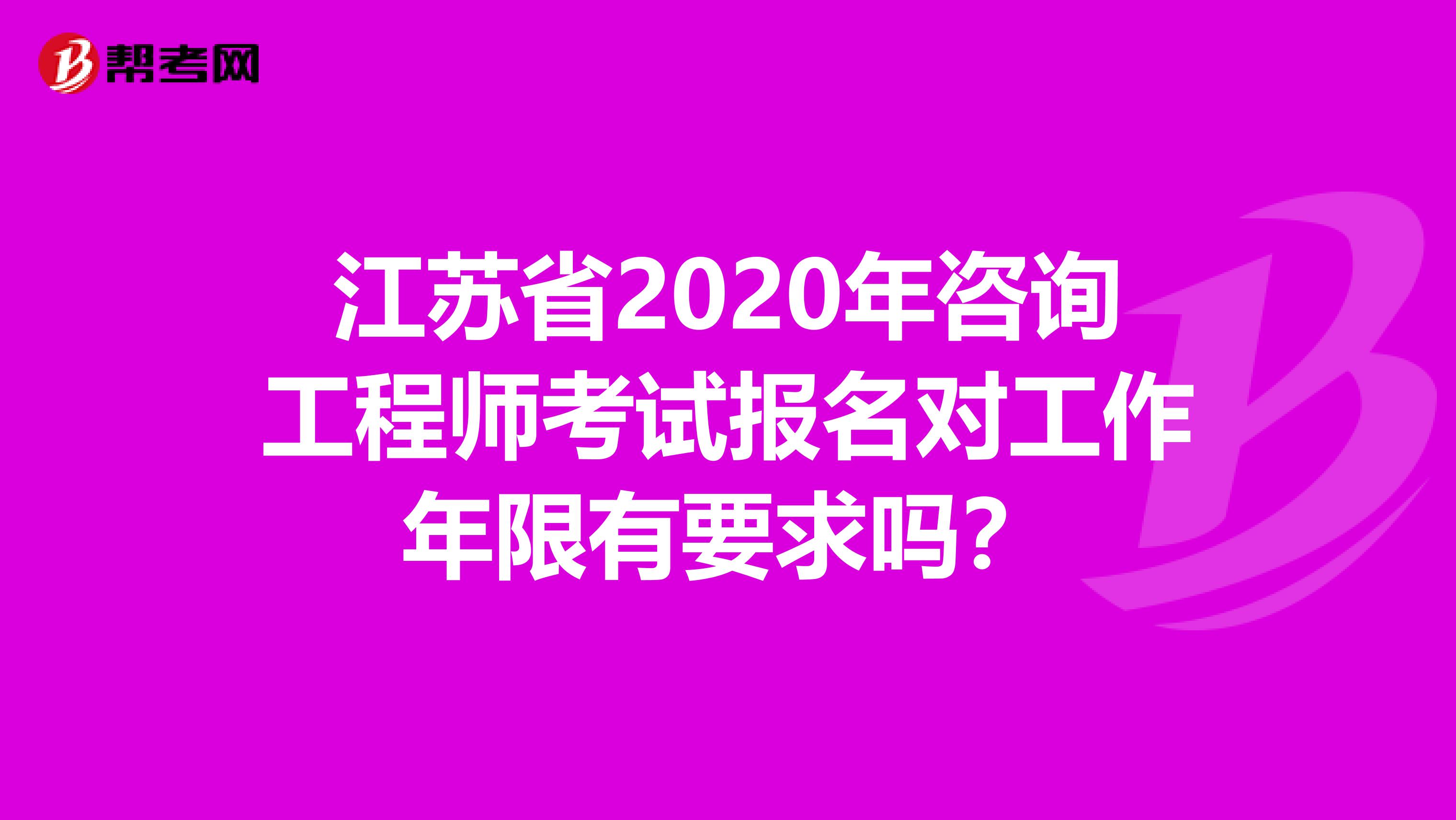 江苏省2020年咨询工程师考试报名对工作年限有要求吗？
