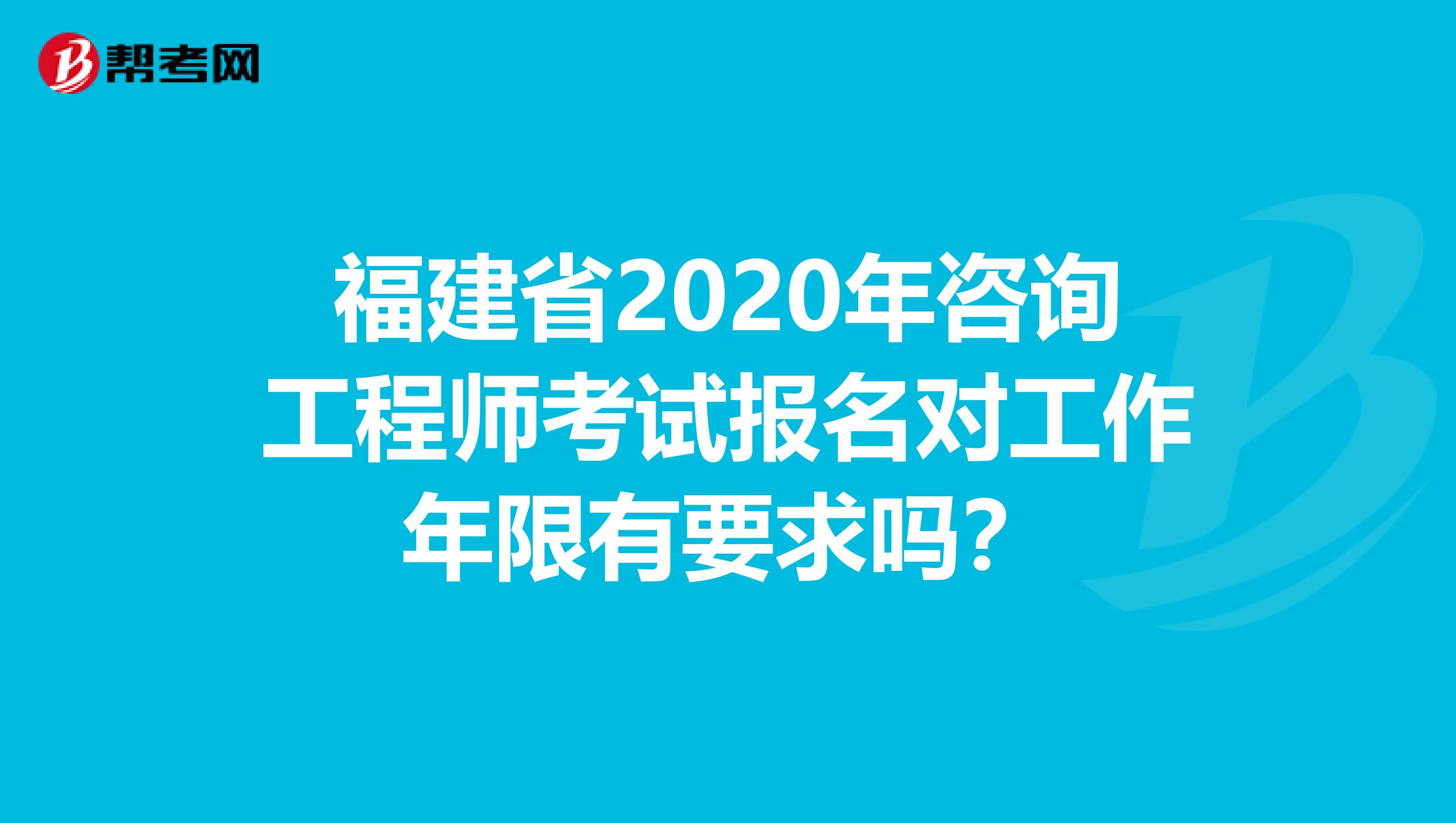 福建省2020年咨询工程师考试报名对工作年限有要求吗？