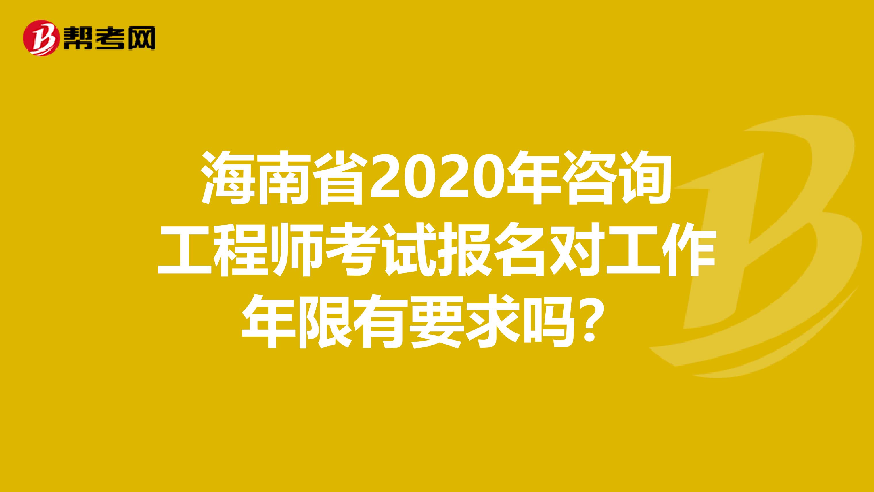 海南省2020年咨询工程师考试报名对工作年限有要求吗？