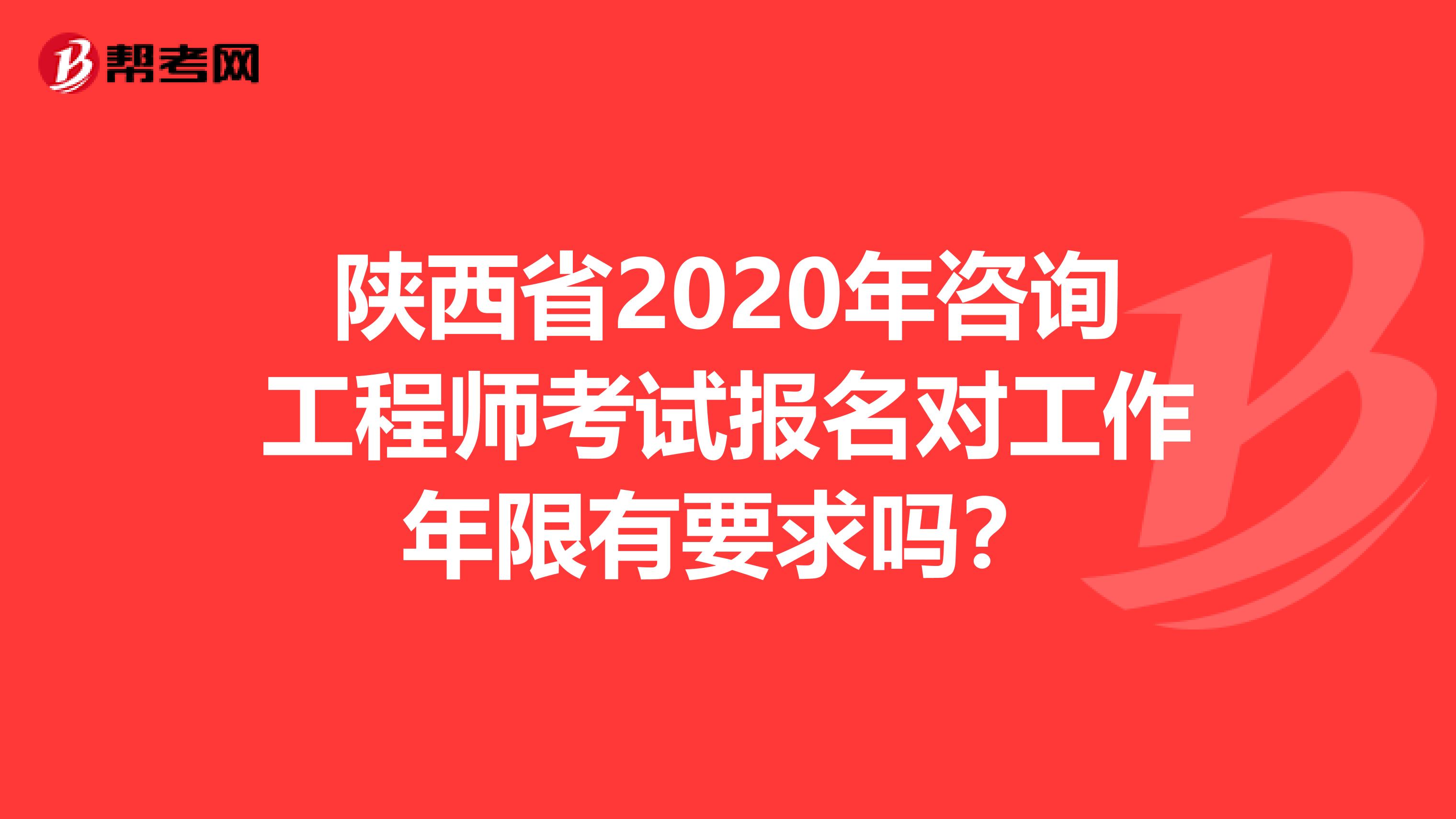 陕西省2020年咨询工程师考试报名对工作年限有要求吗？