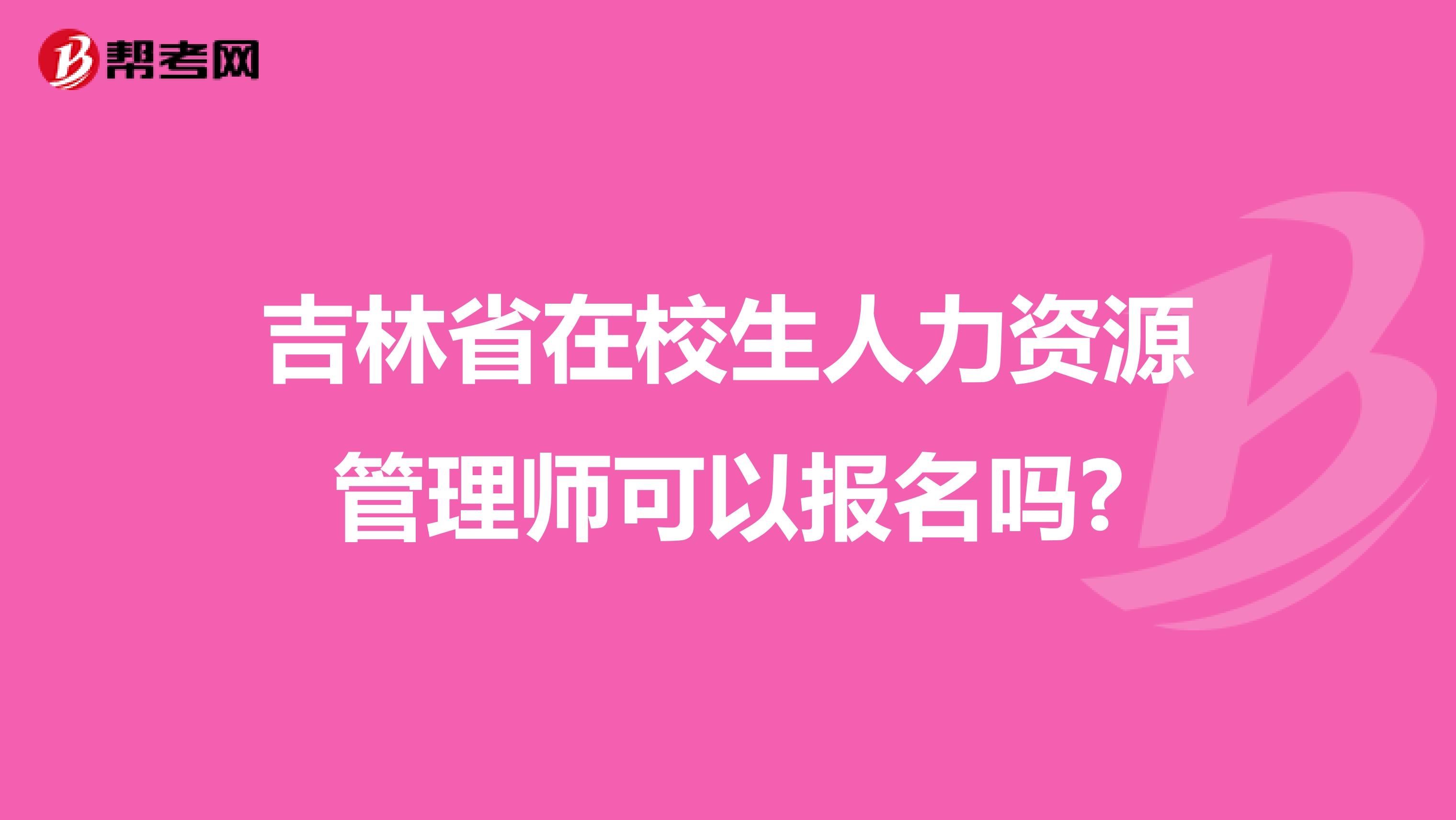 吉林省在校生人力资源管理师可以报名吗?