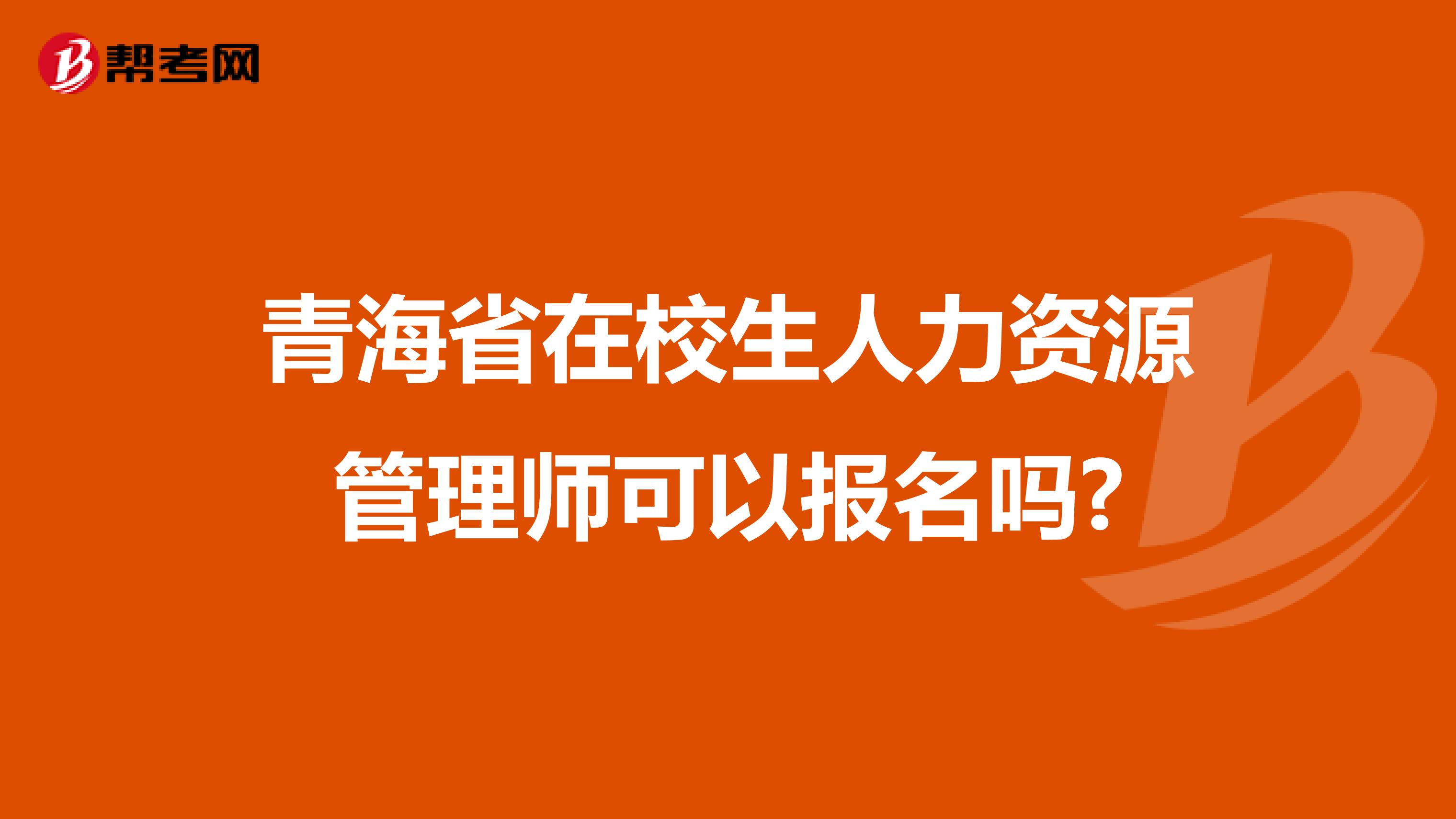 青海省在校生人力资源管理师可以报名吗?