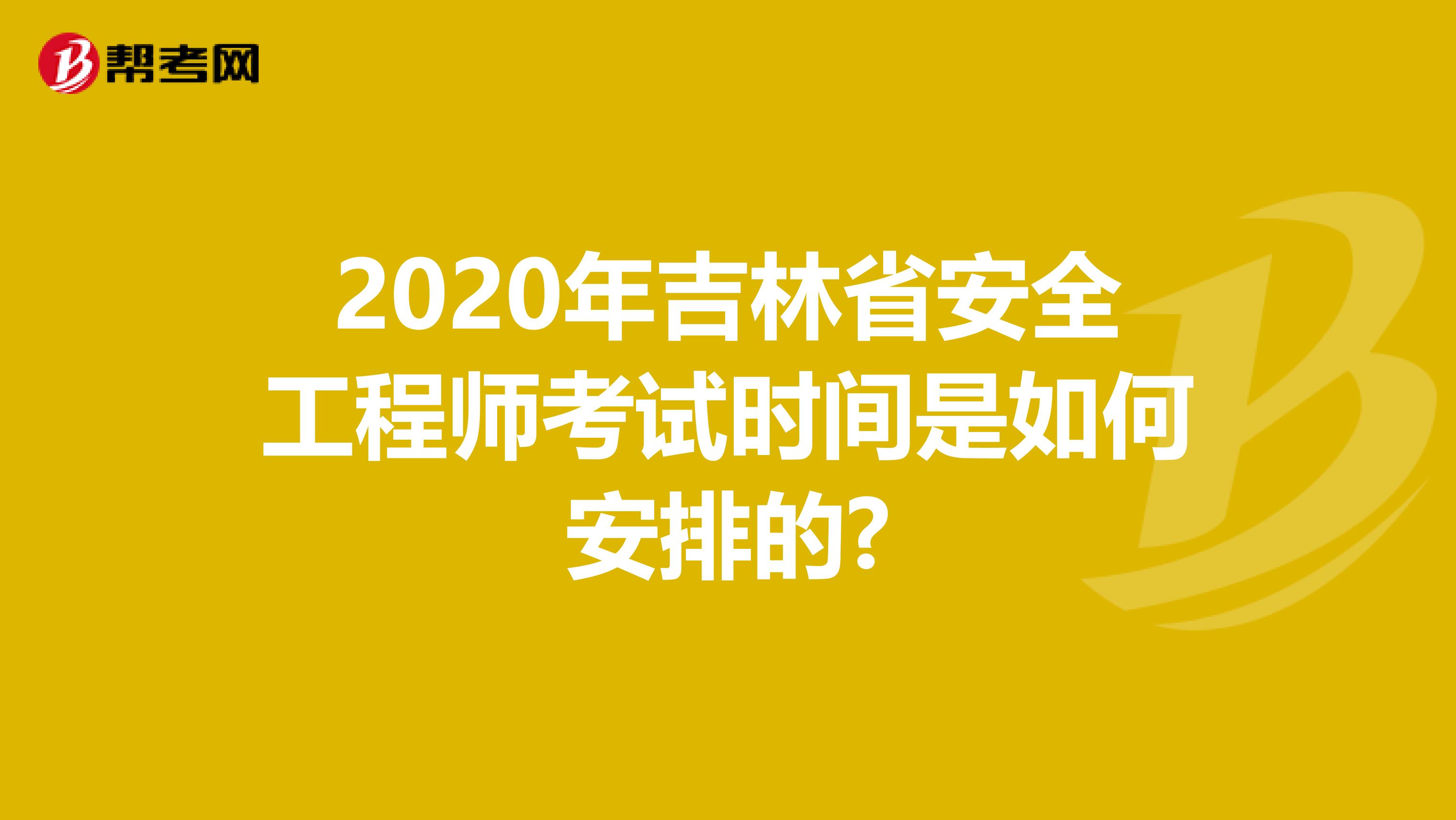 2020年吉林省安全工程师考试时间是如何安排的?