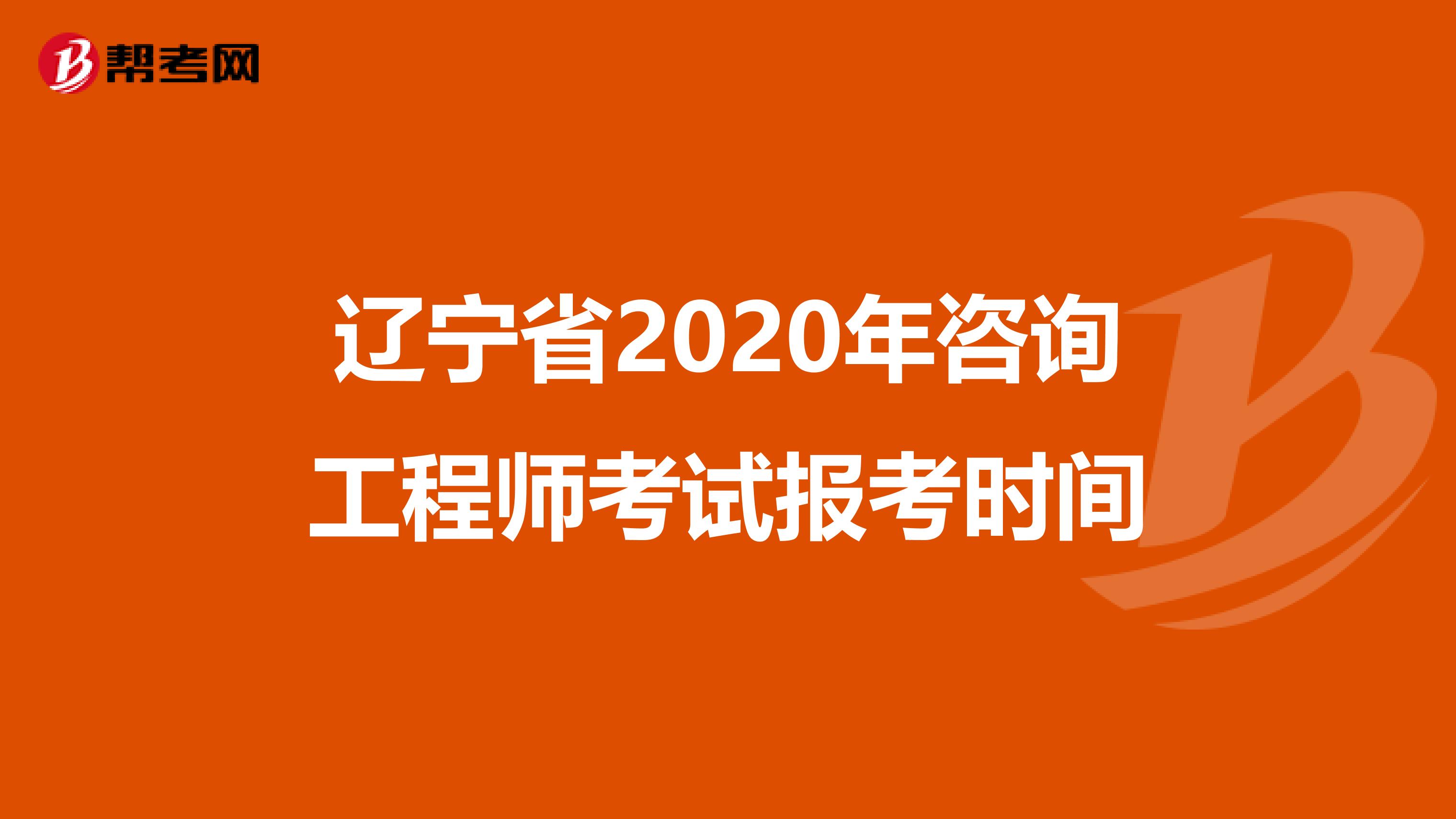 辽宁省2020年咨询工程师考试报考时间
