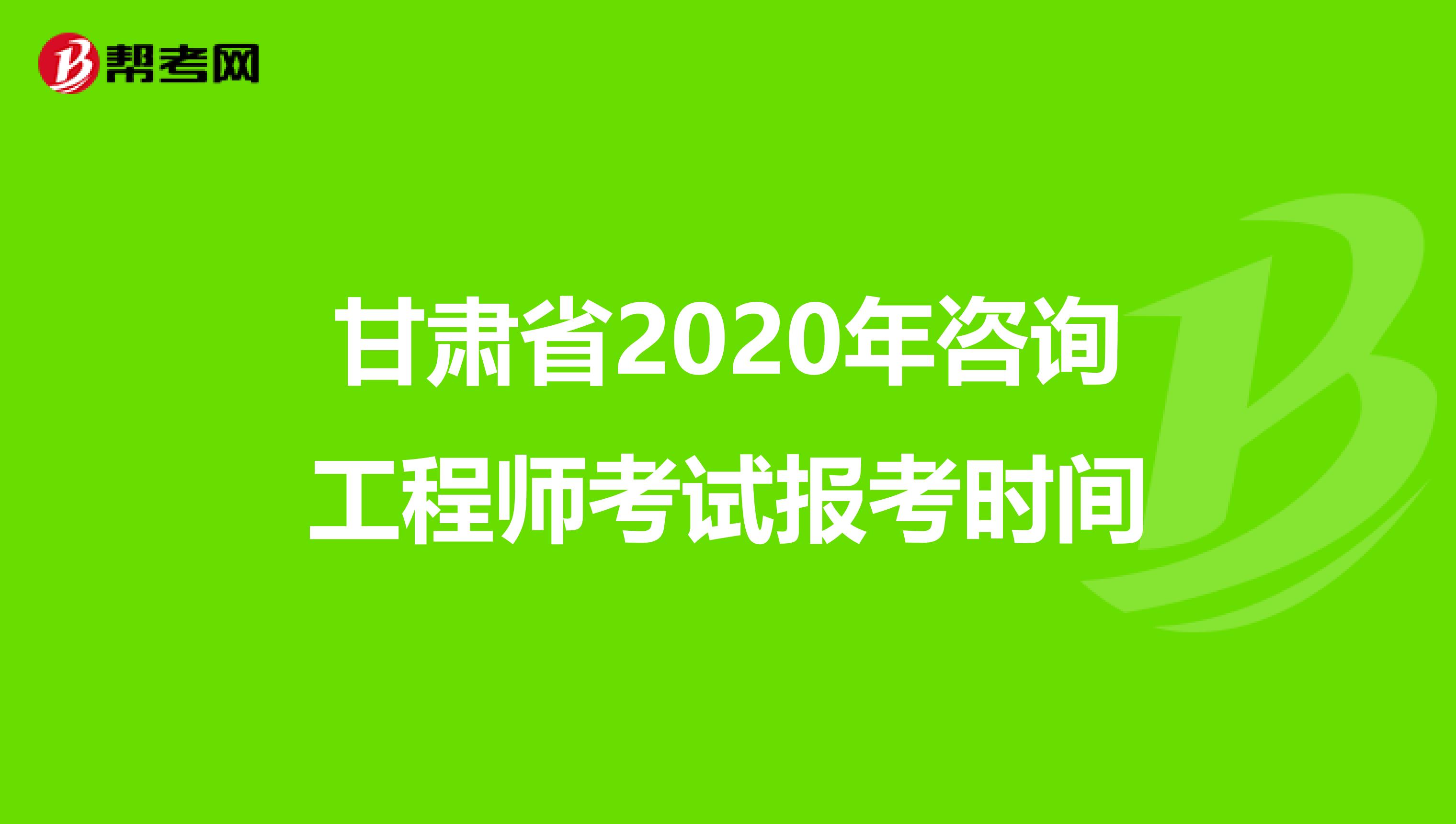 甘肃省2020年咨询工程师考试报考时间