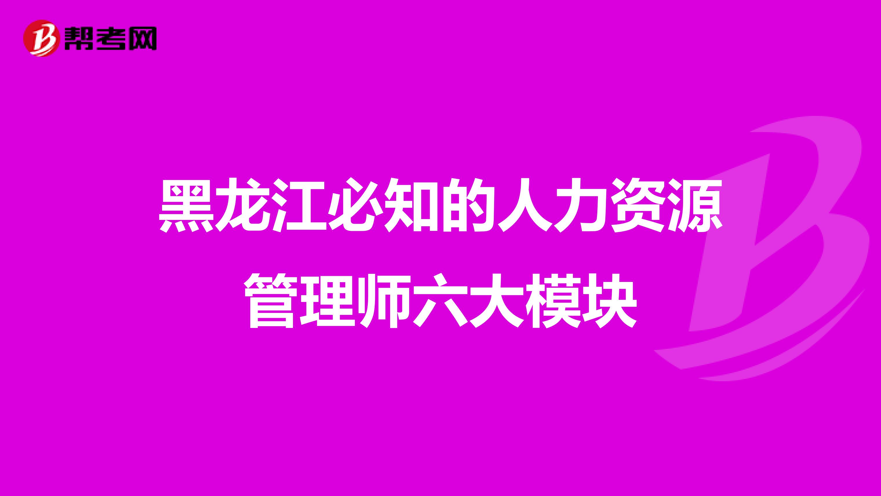 黑龙江必知的人力资源管理师六大模块