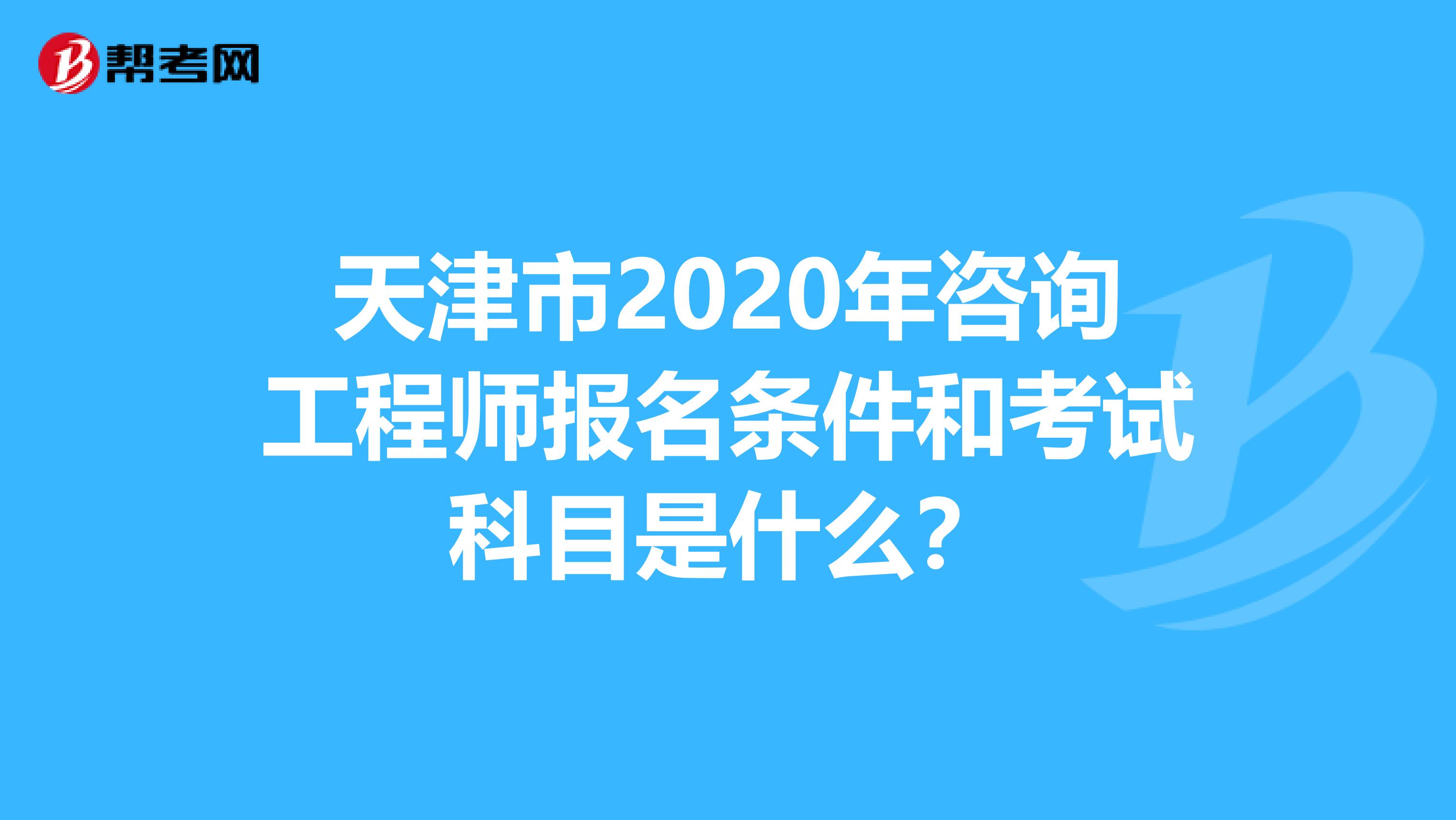 天津市2020年咨询工程师报名条件和考试科目是什么？