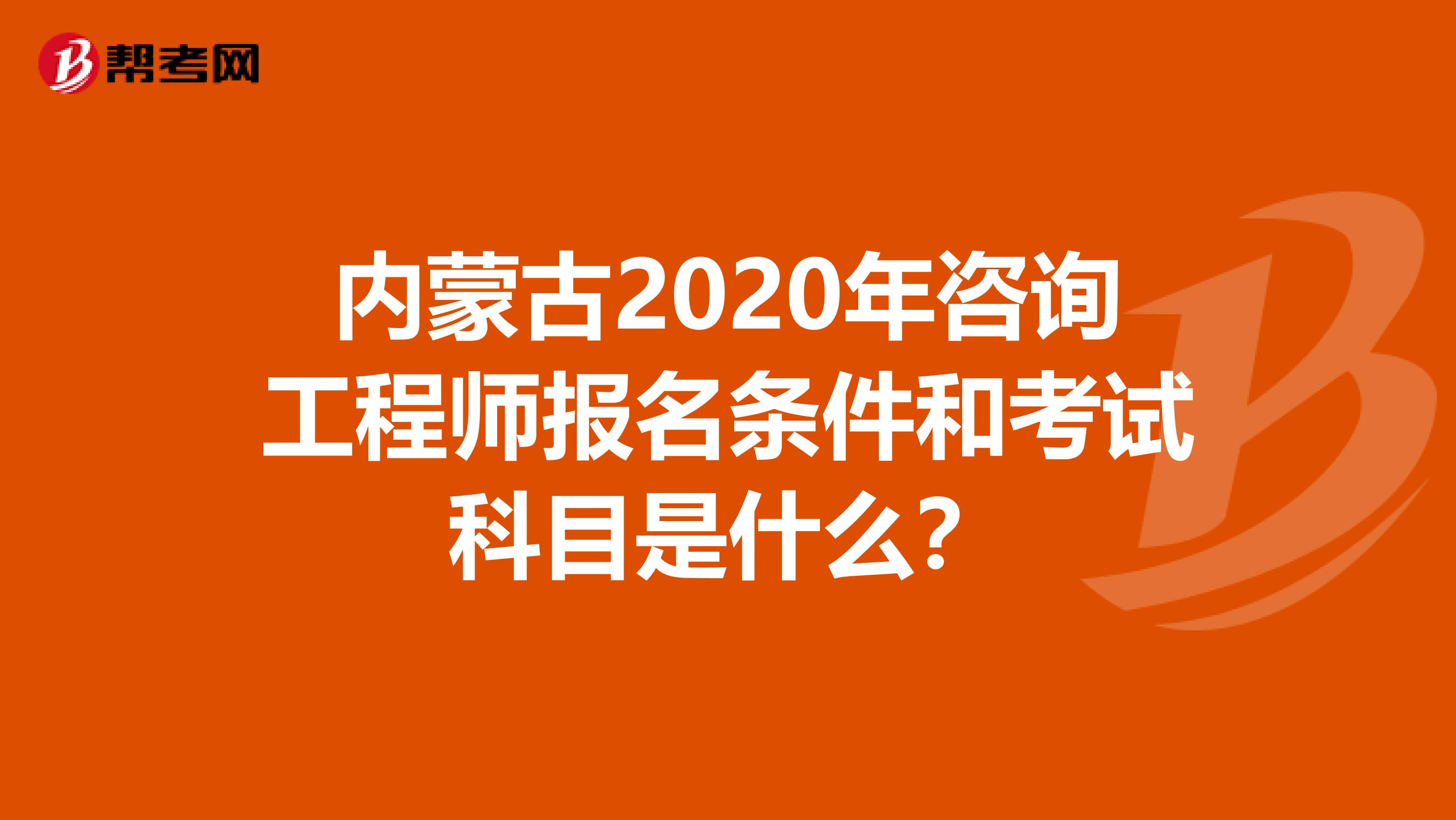 内蒙古2020年咨询工程师报名条件和考试科目是什么？