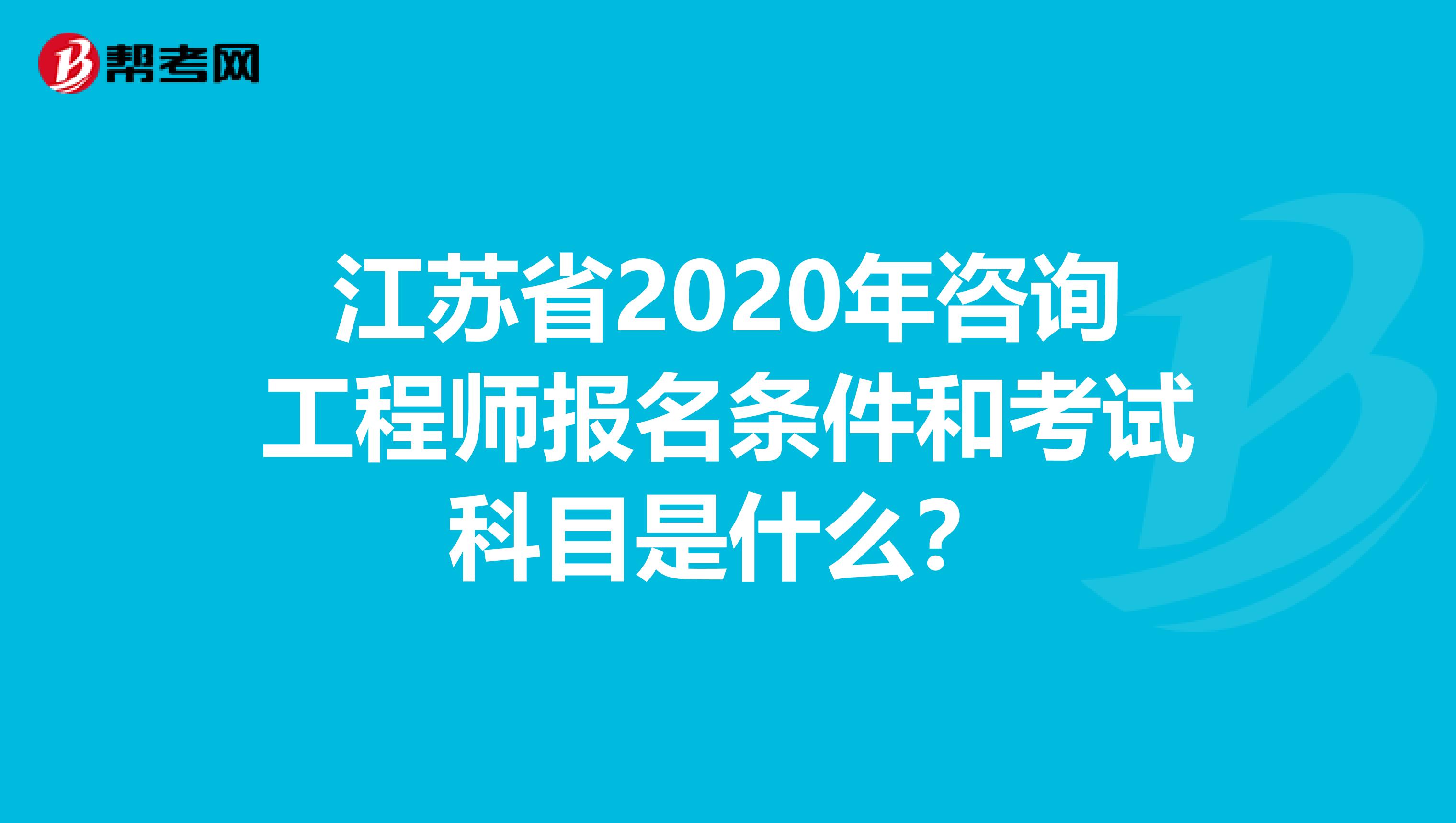 江苏省2020年咨询工程师报名条件和考试科目是什么？