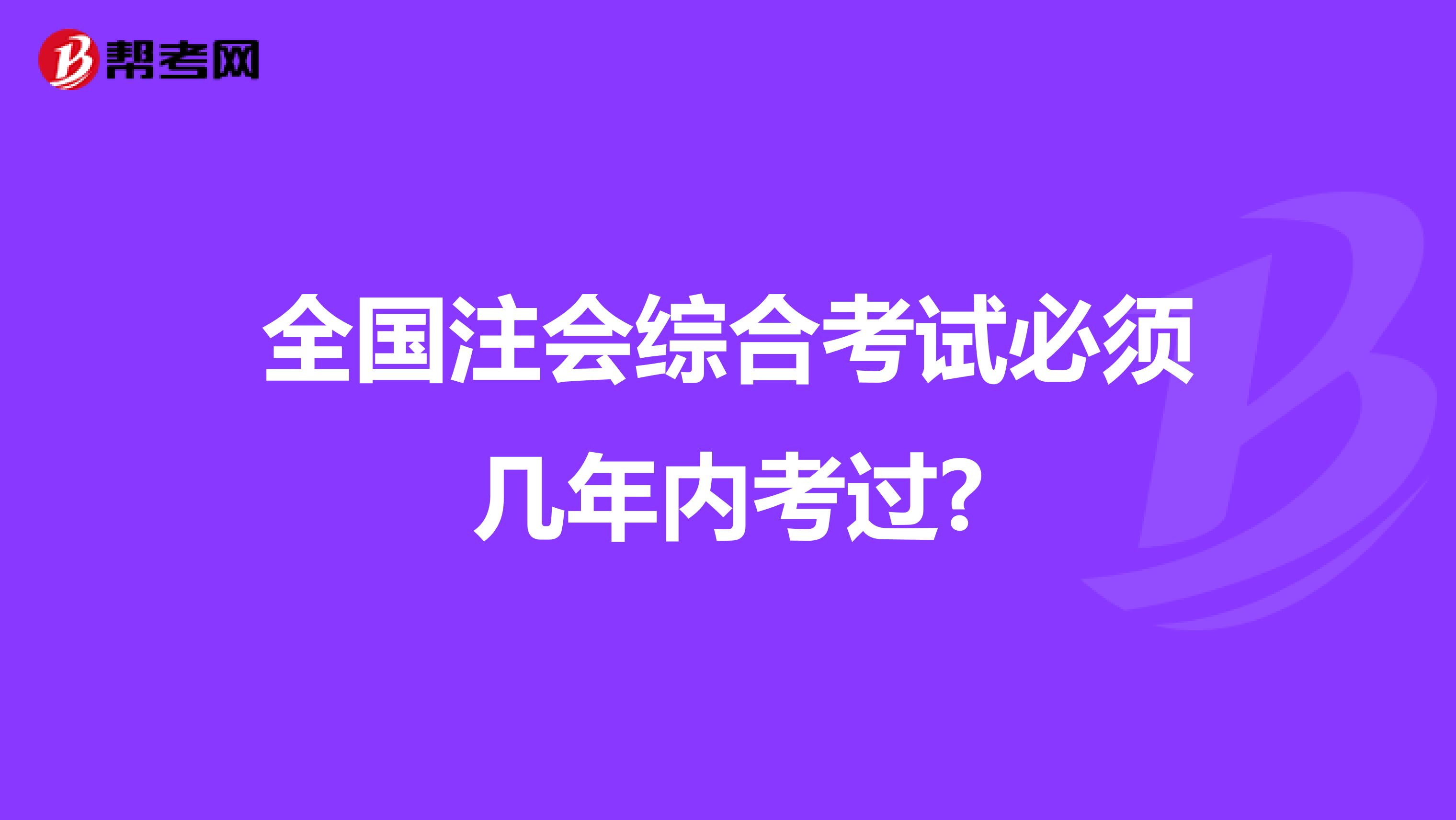 全国注会综合考试必须几年内考过?