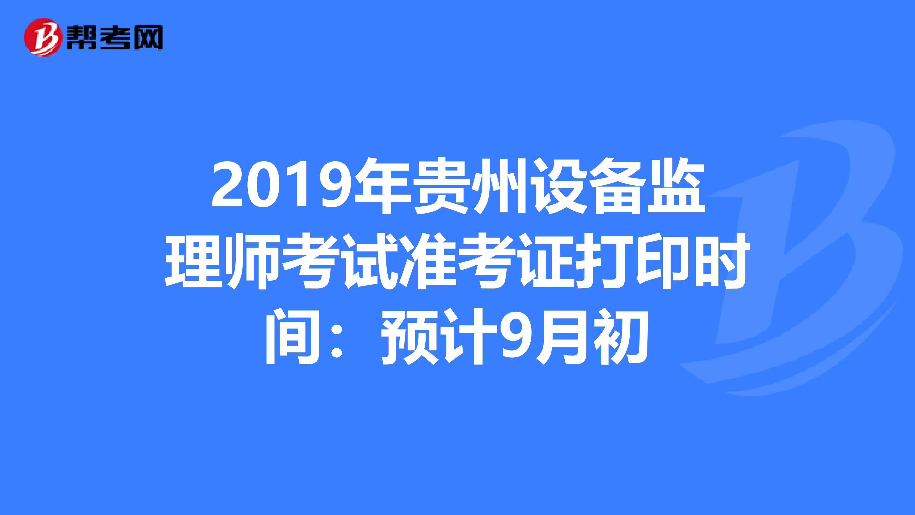 2019年贵州设备监理师考试准考证打印时间：预计9月初