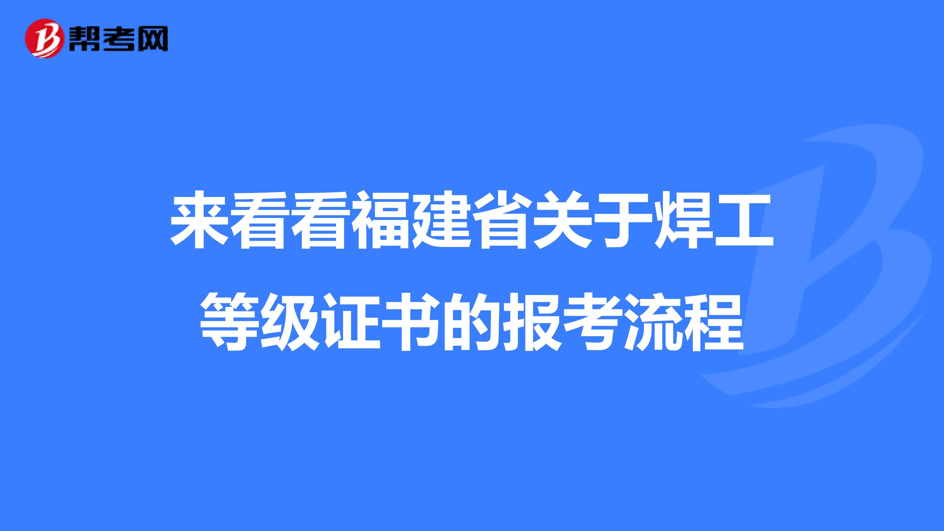 来看看福建省关于焊工等级证书的报考流程