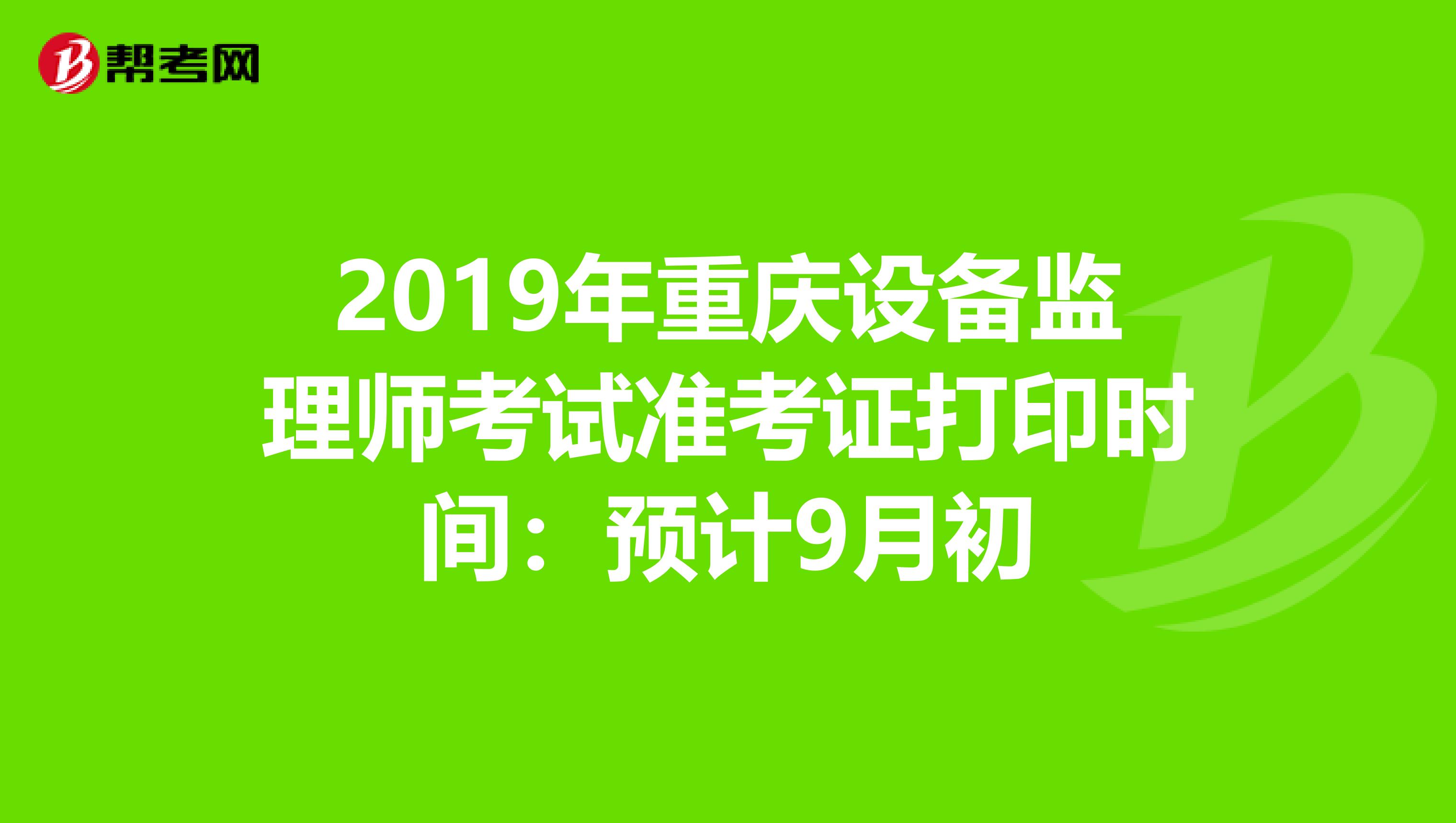 2019年重庆设备监理师考试准考证打印时间：预计9月初