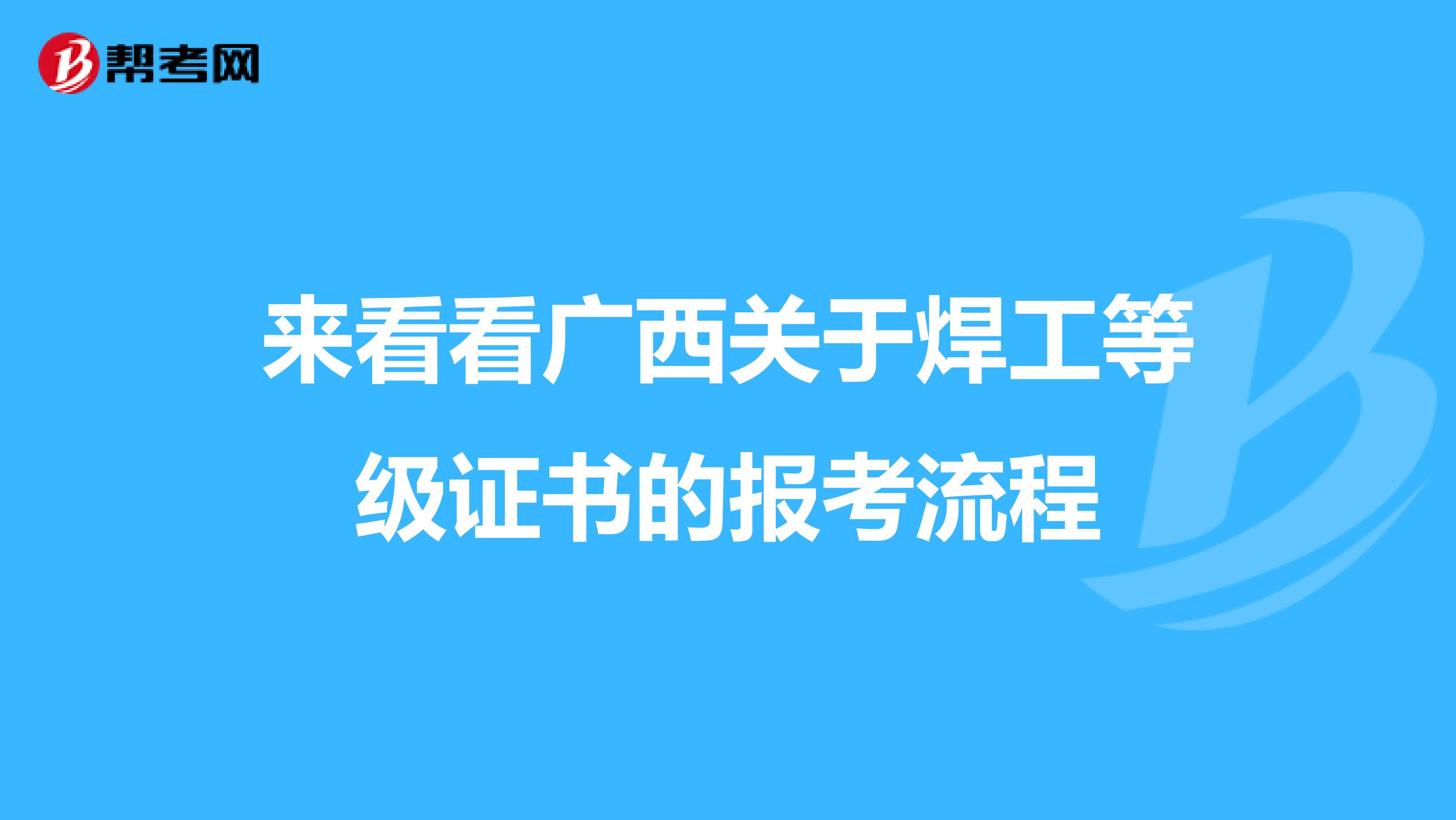 来看看广西关于焊工等级证书的报考流程