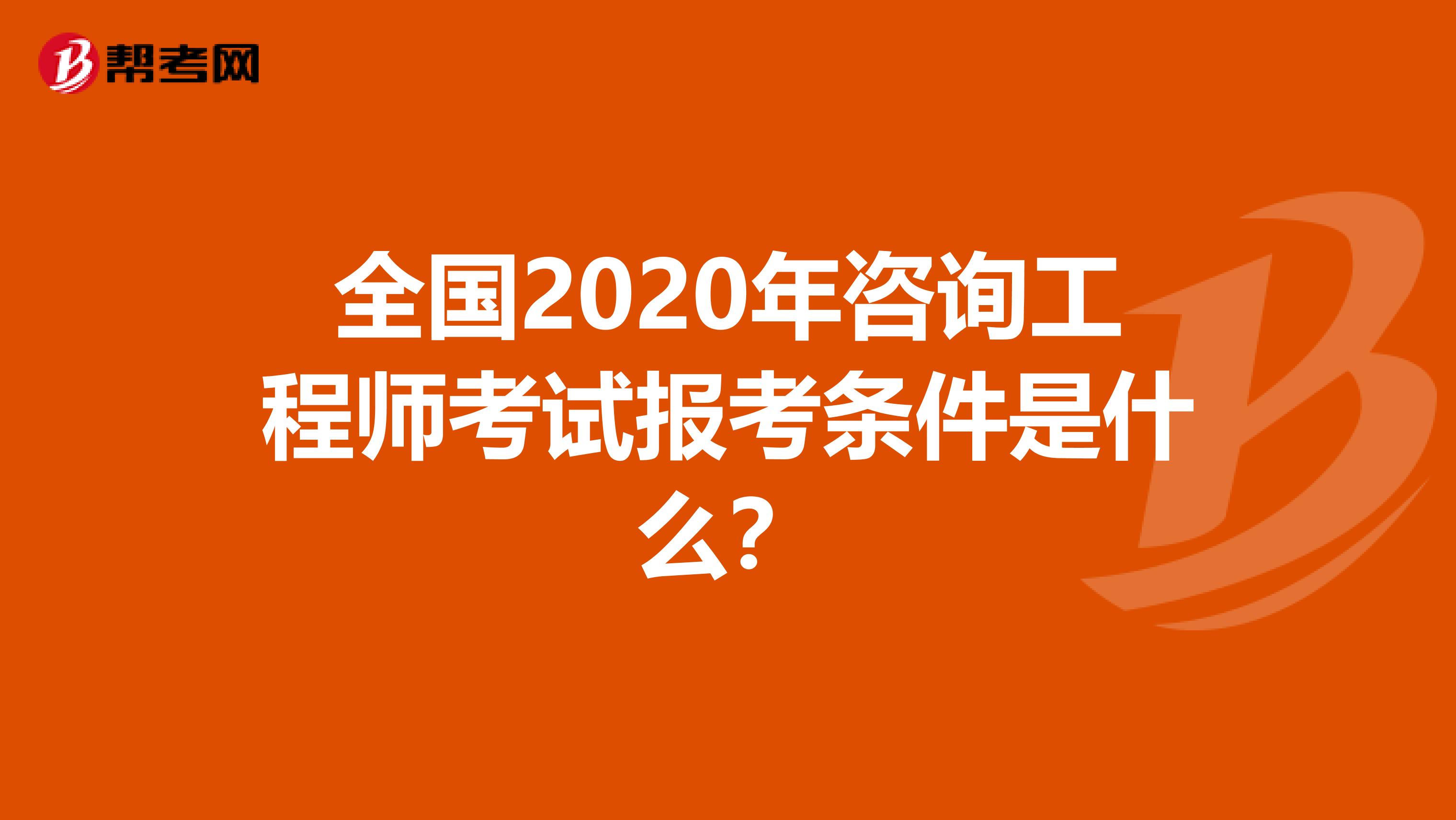 全国2020年咨询工程师考试报考条件是什么？