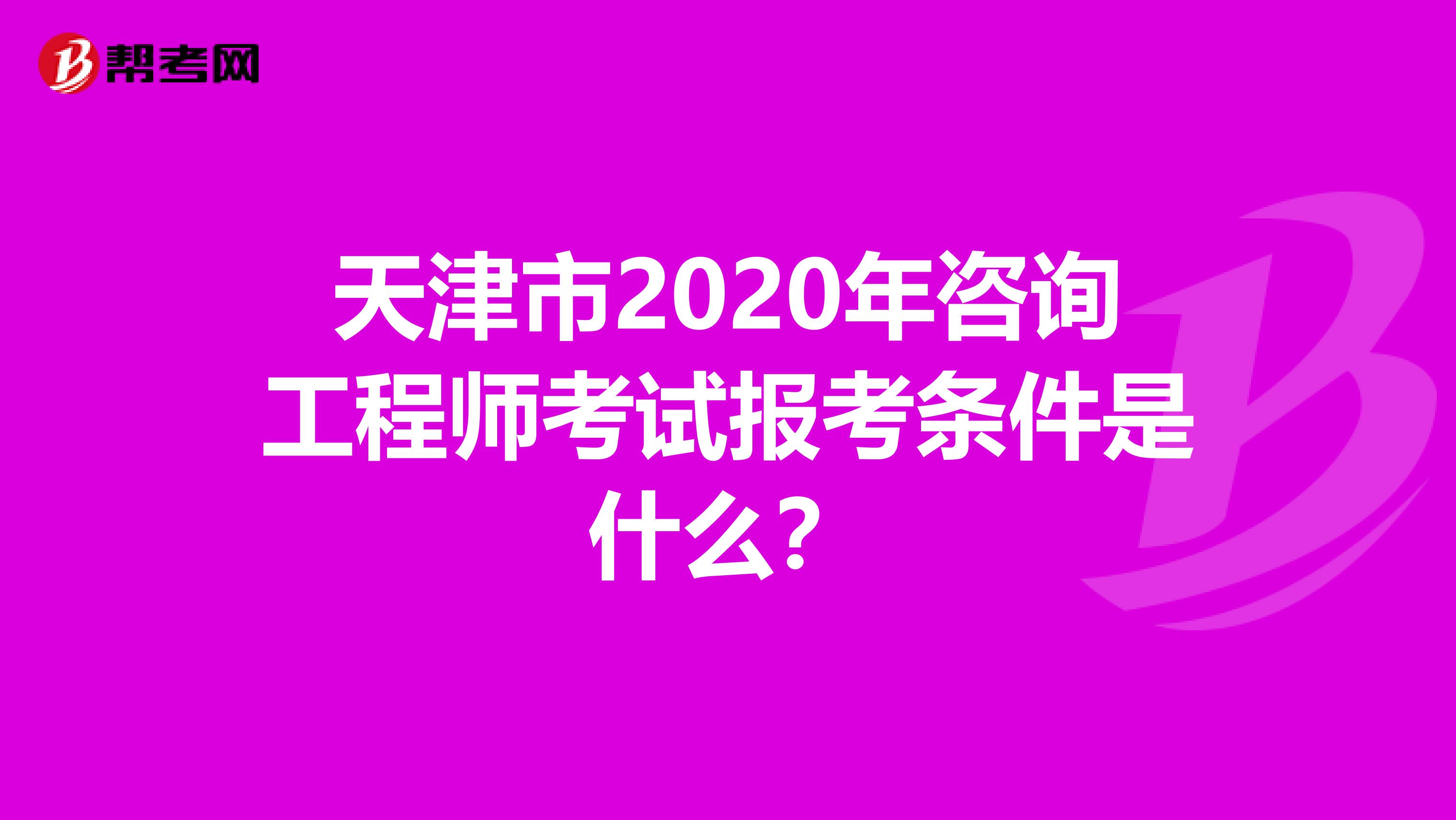 天津市2020年咨询工程师考试报考条件是什么？