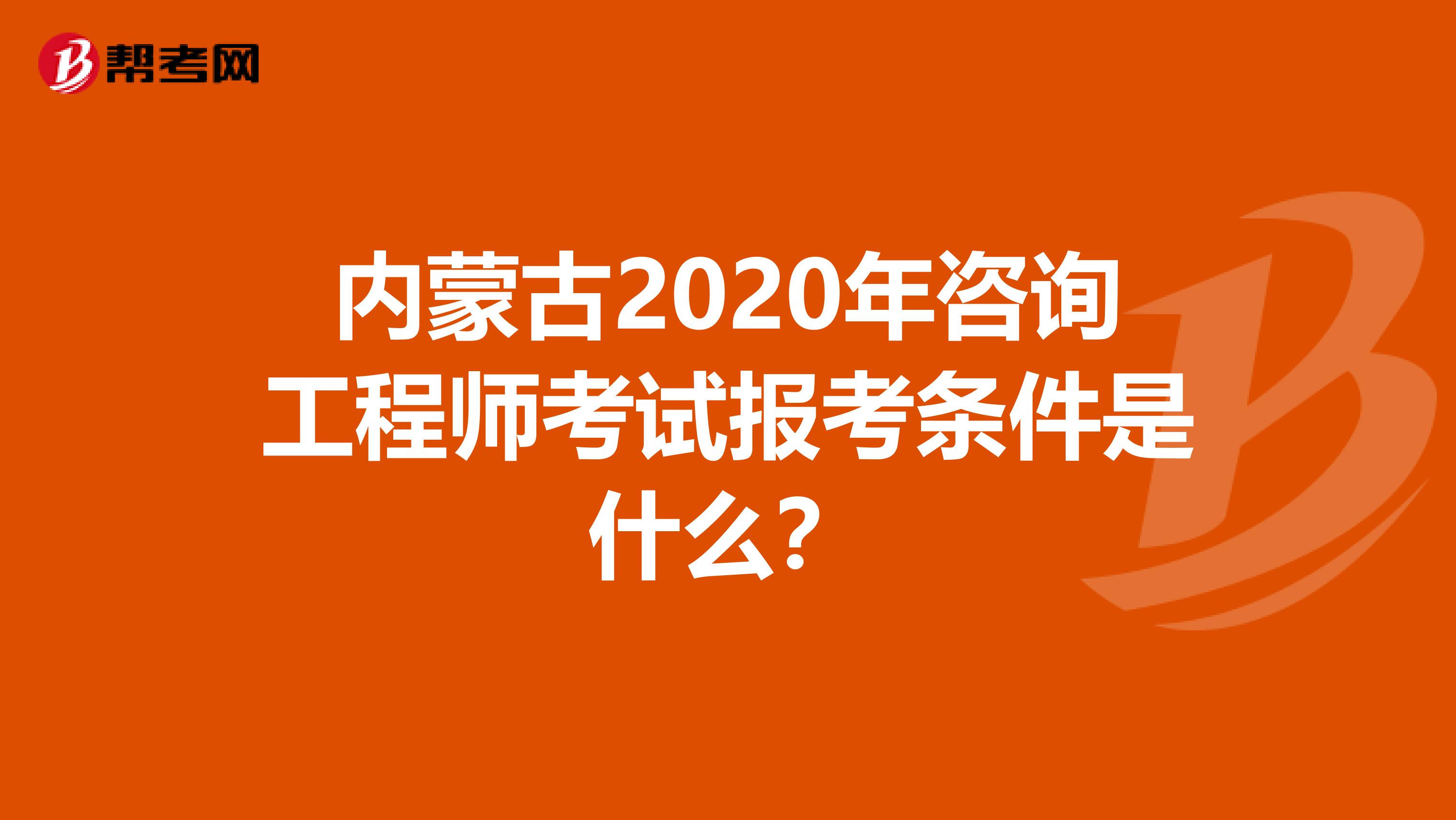 内蒙古2020年咨询工程师考试报考条件是什么？