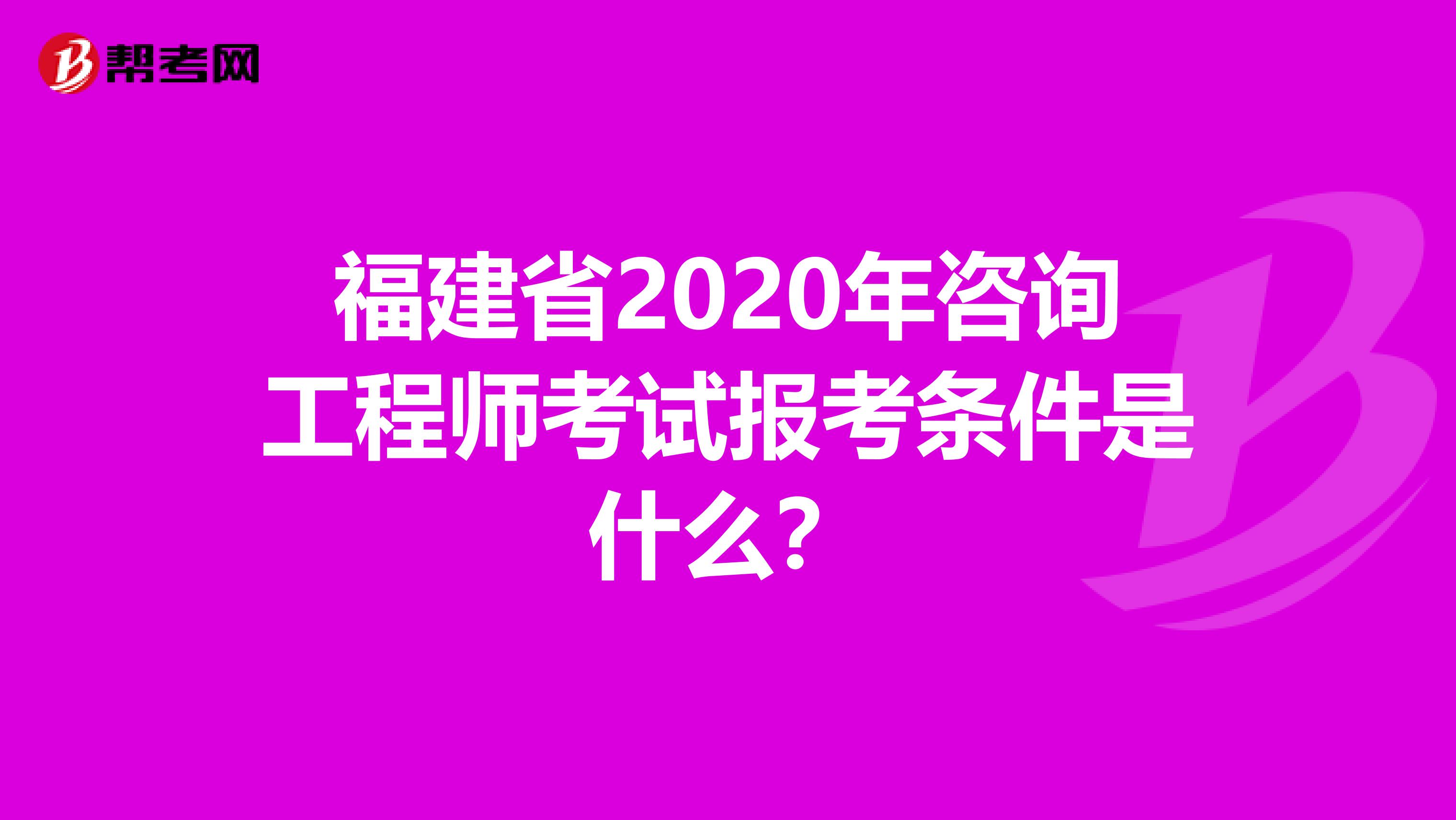 福建省2020年咨询工程师考试报考条件是什么？