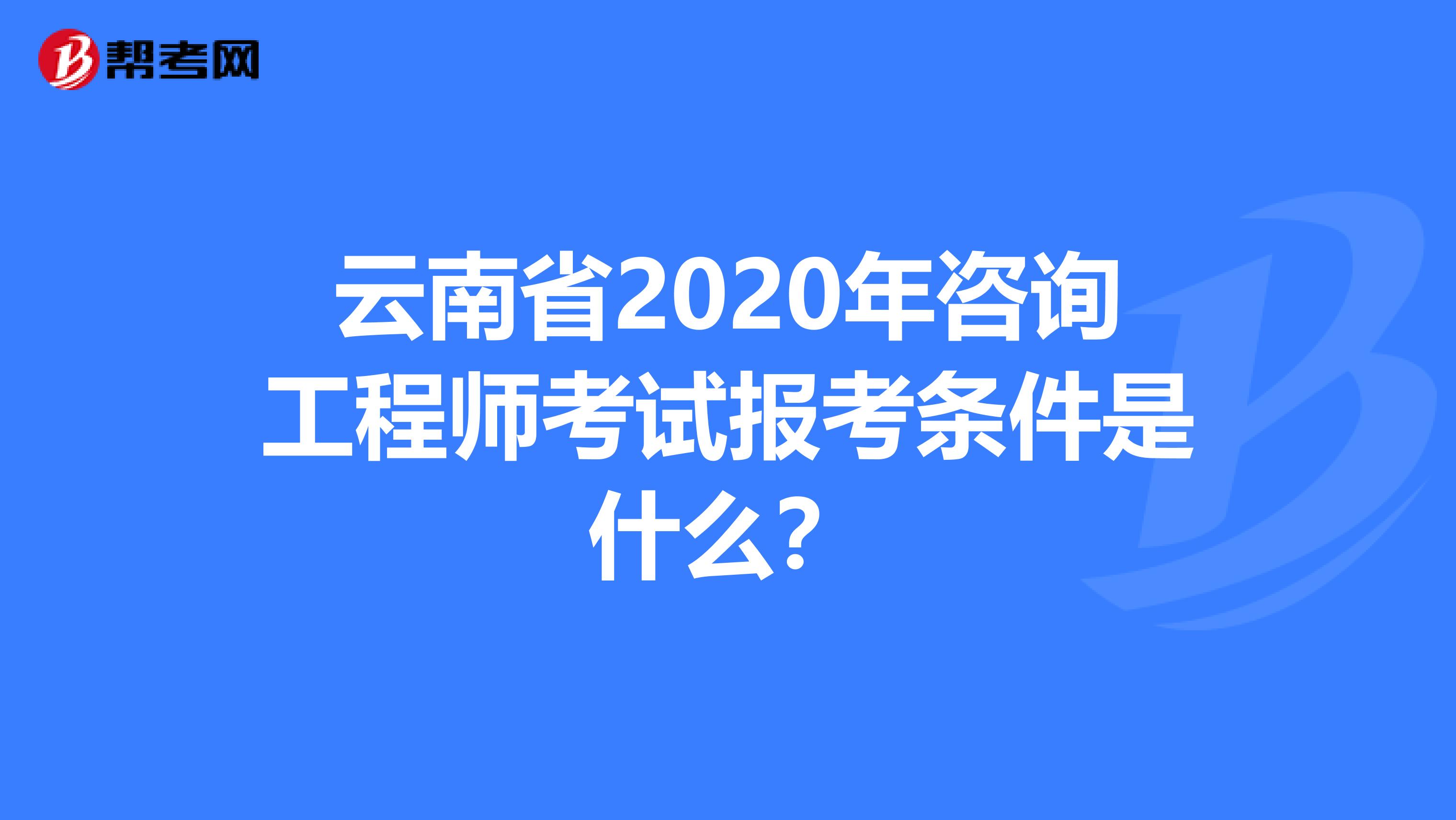 云南省2020年咨询工程师考试报考条件是什么？