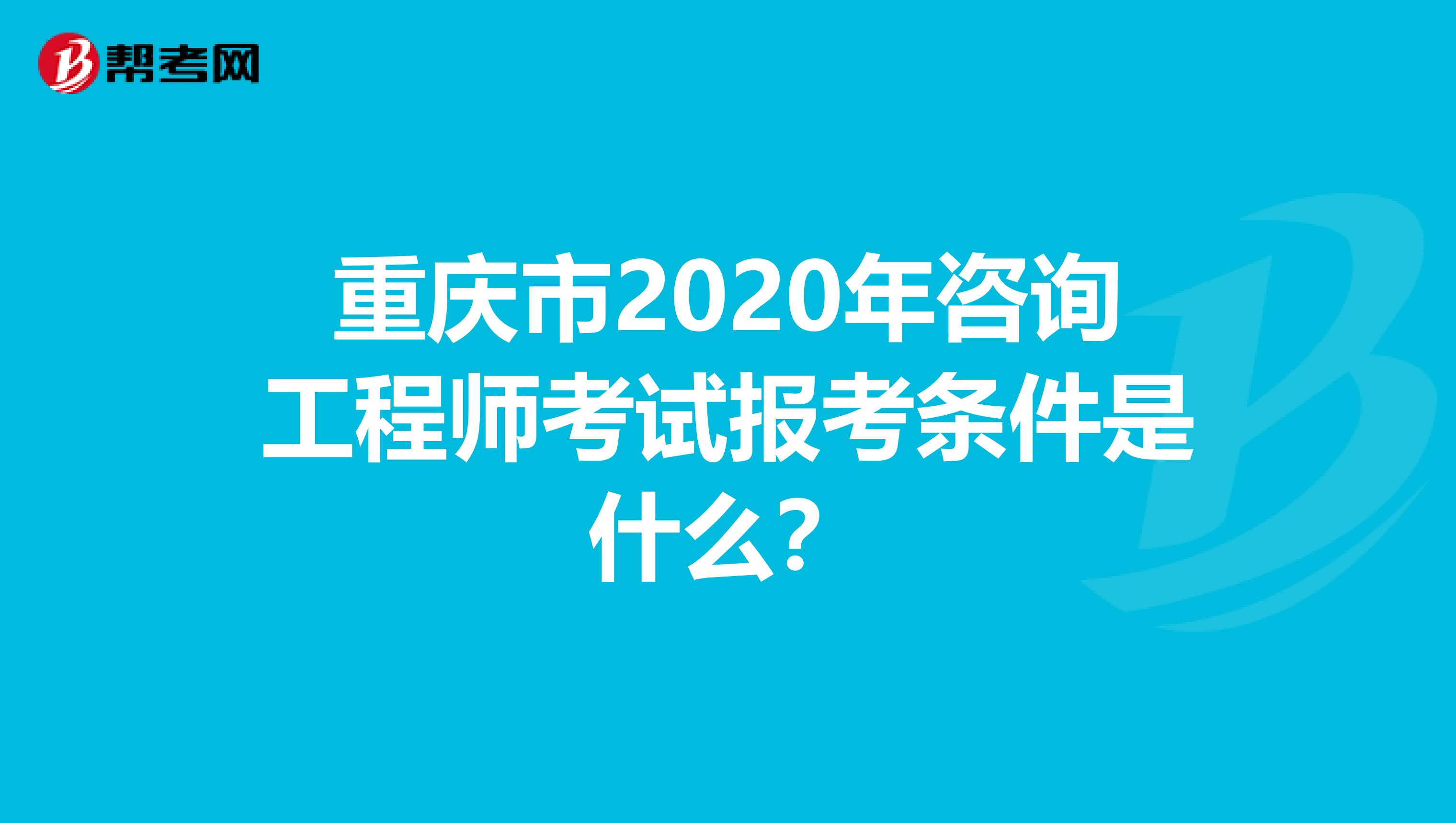 重庆市2020年咨询工程师考试报考条件是什么？