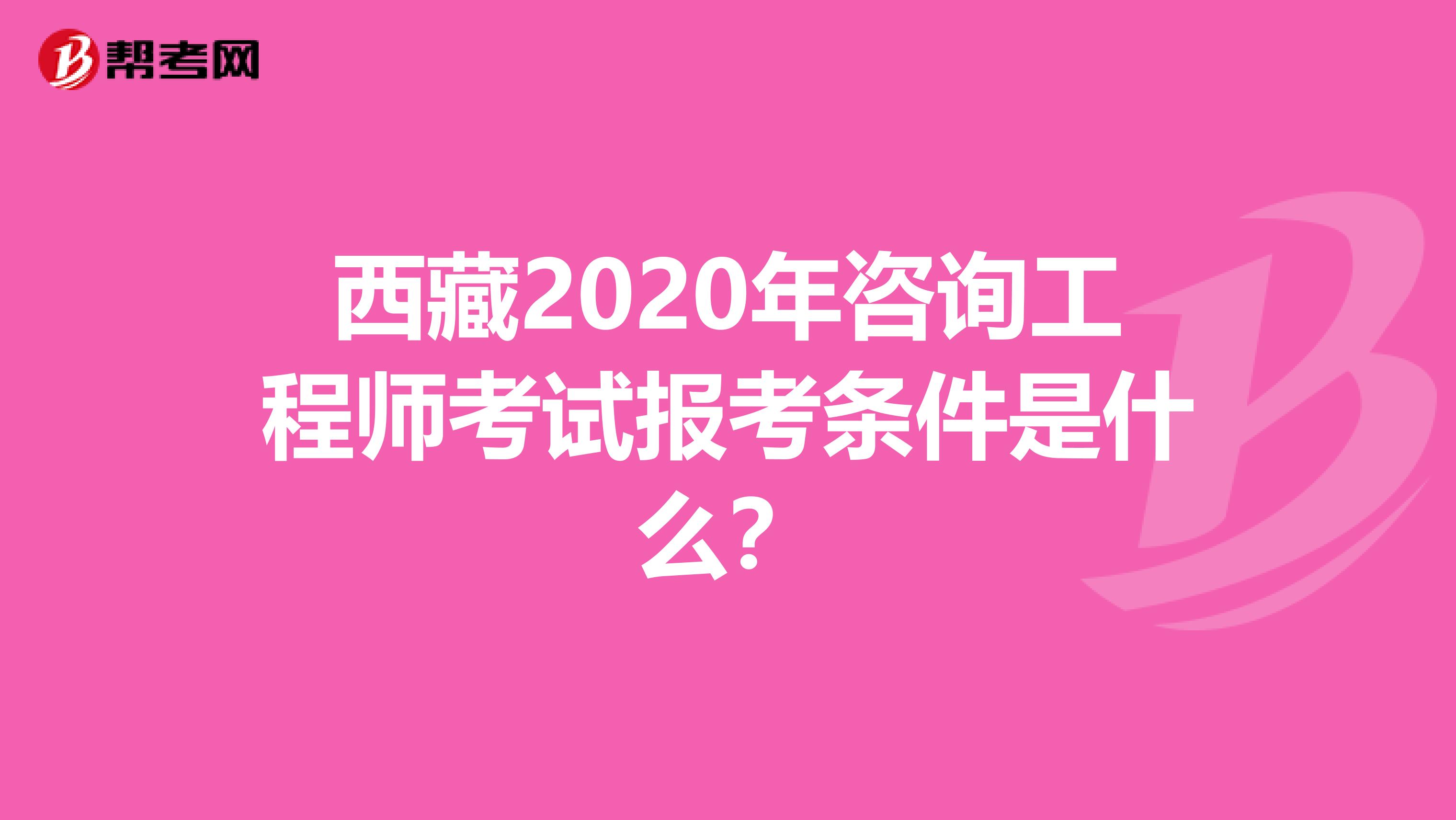 西藏2020年咨询工程师考试报考条件是什么？