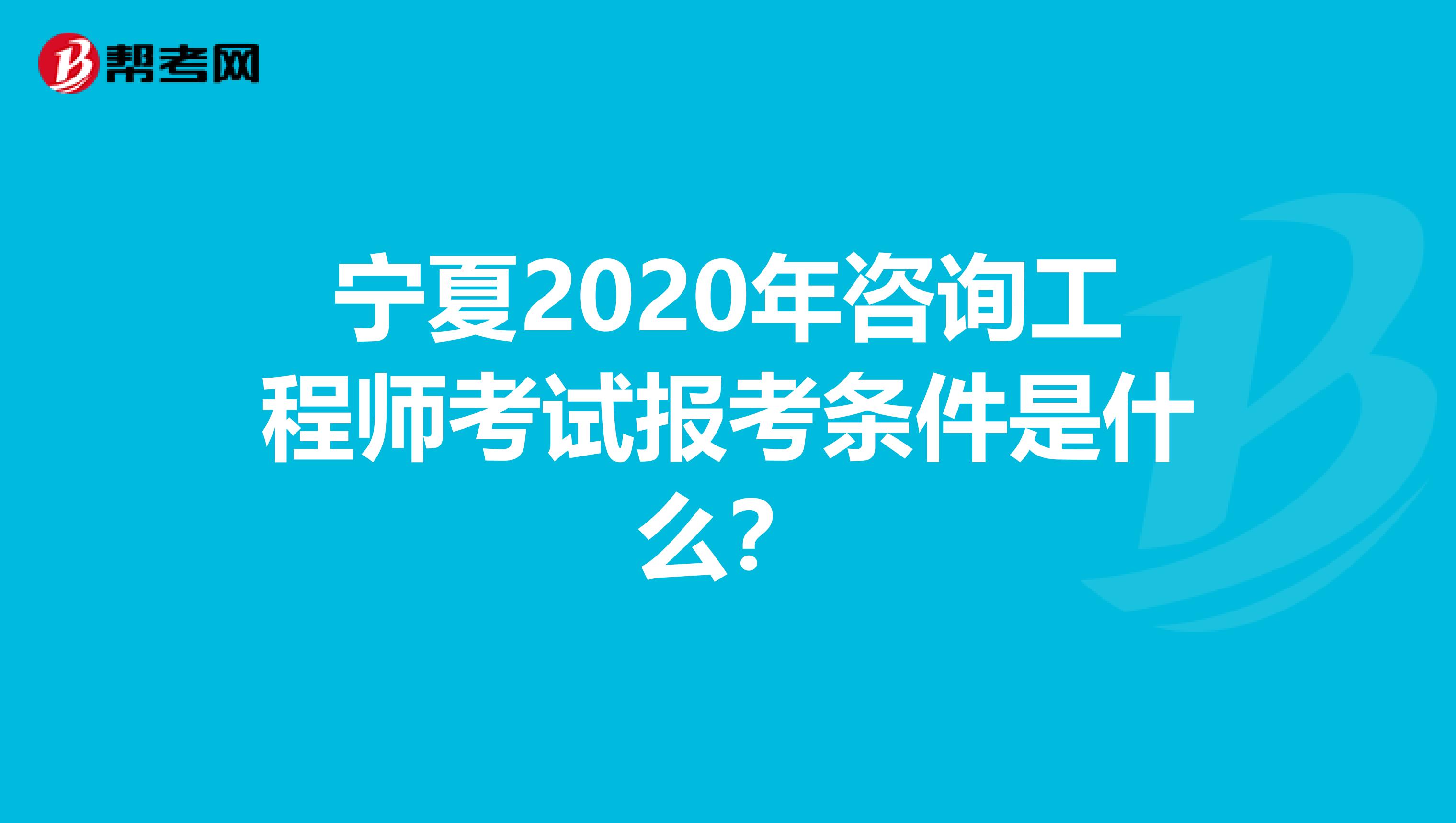 宁夏2020年咨询工程师考试报考条件是什么？
