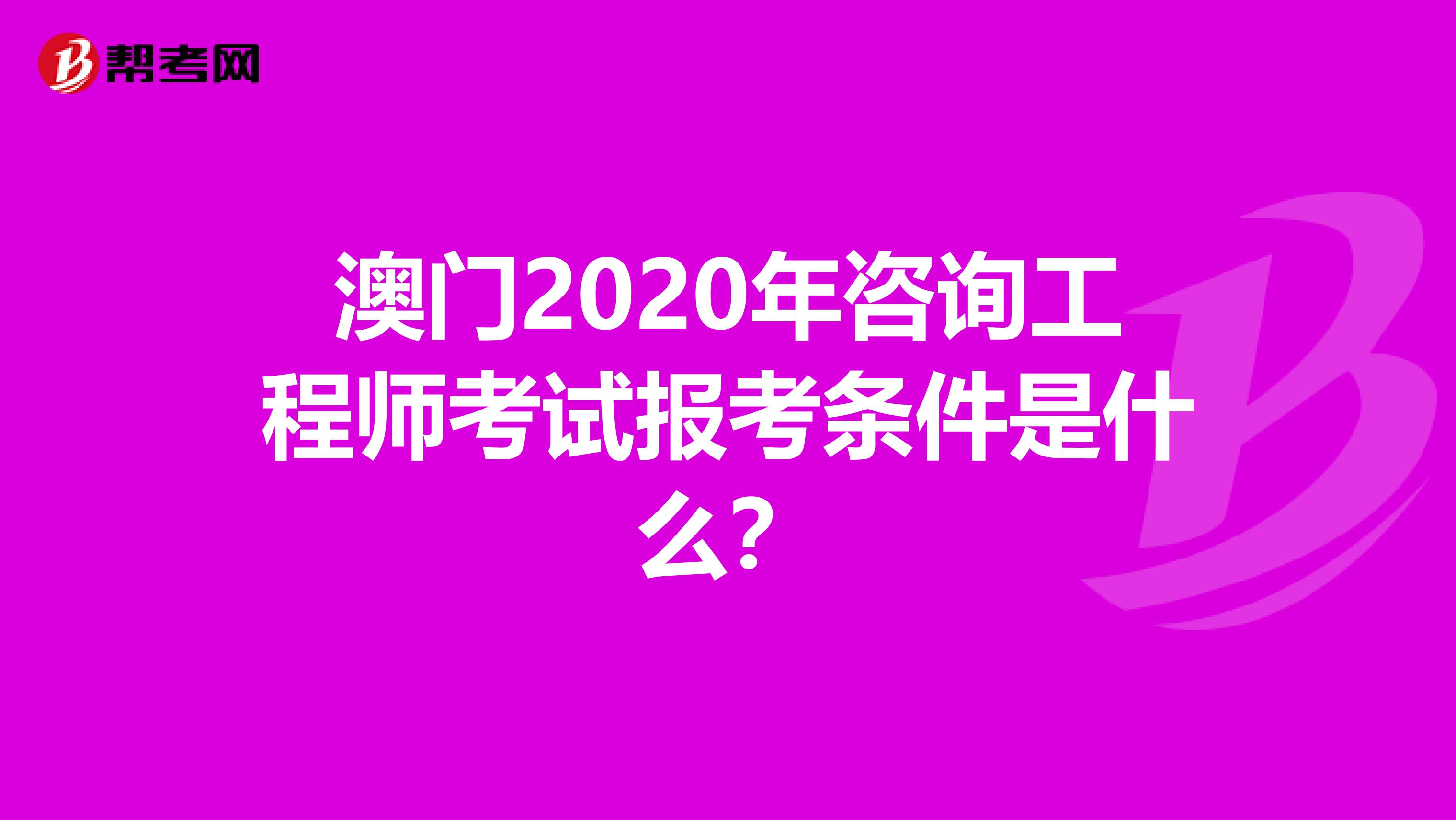 澳门2020年咨询工程师考试报考条件是什么？