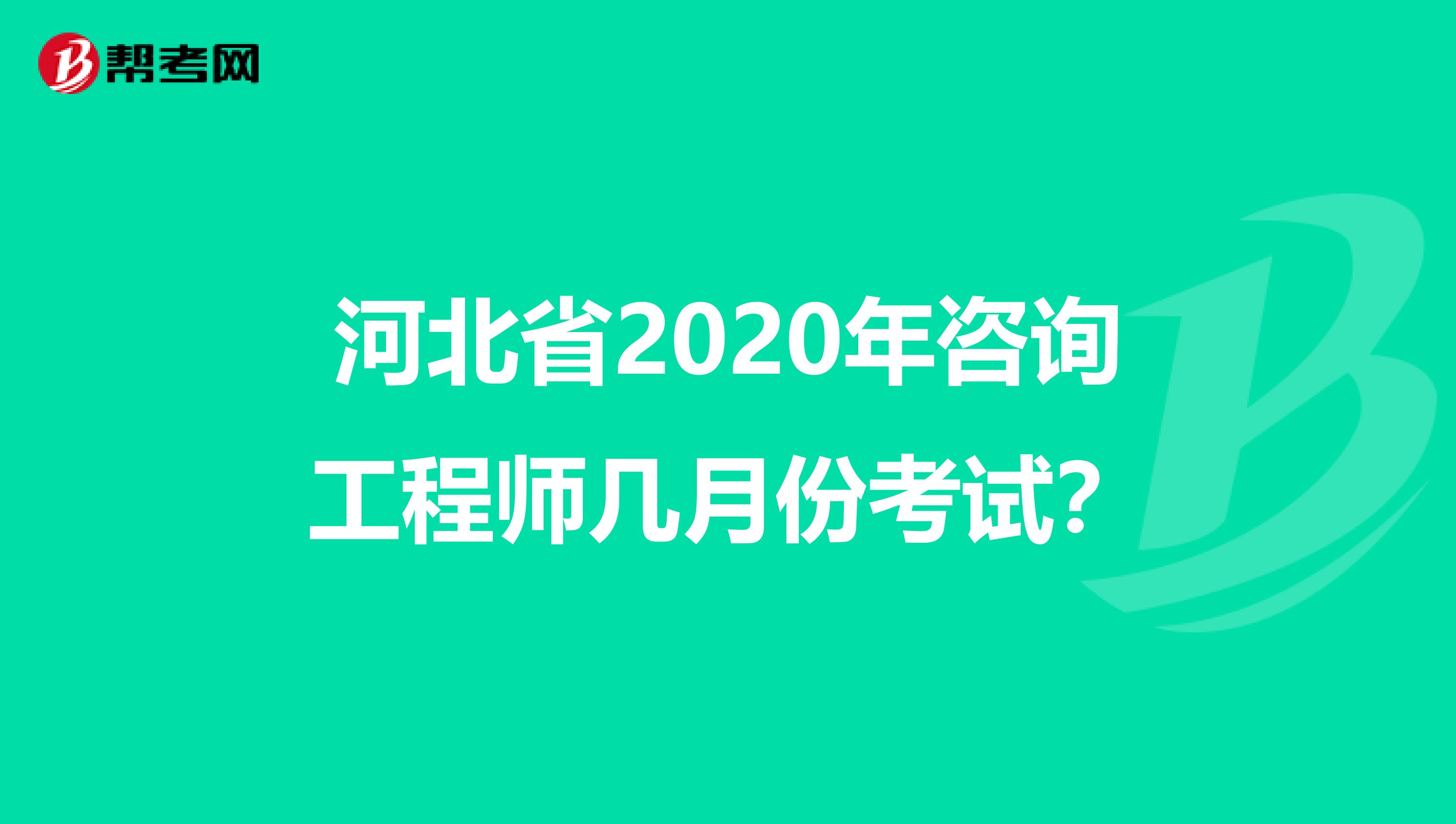 河北省2020年咨询工程师几月份考试？