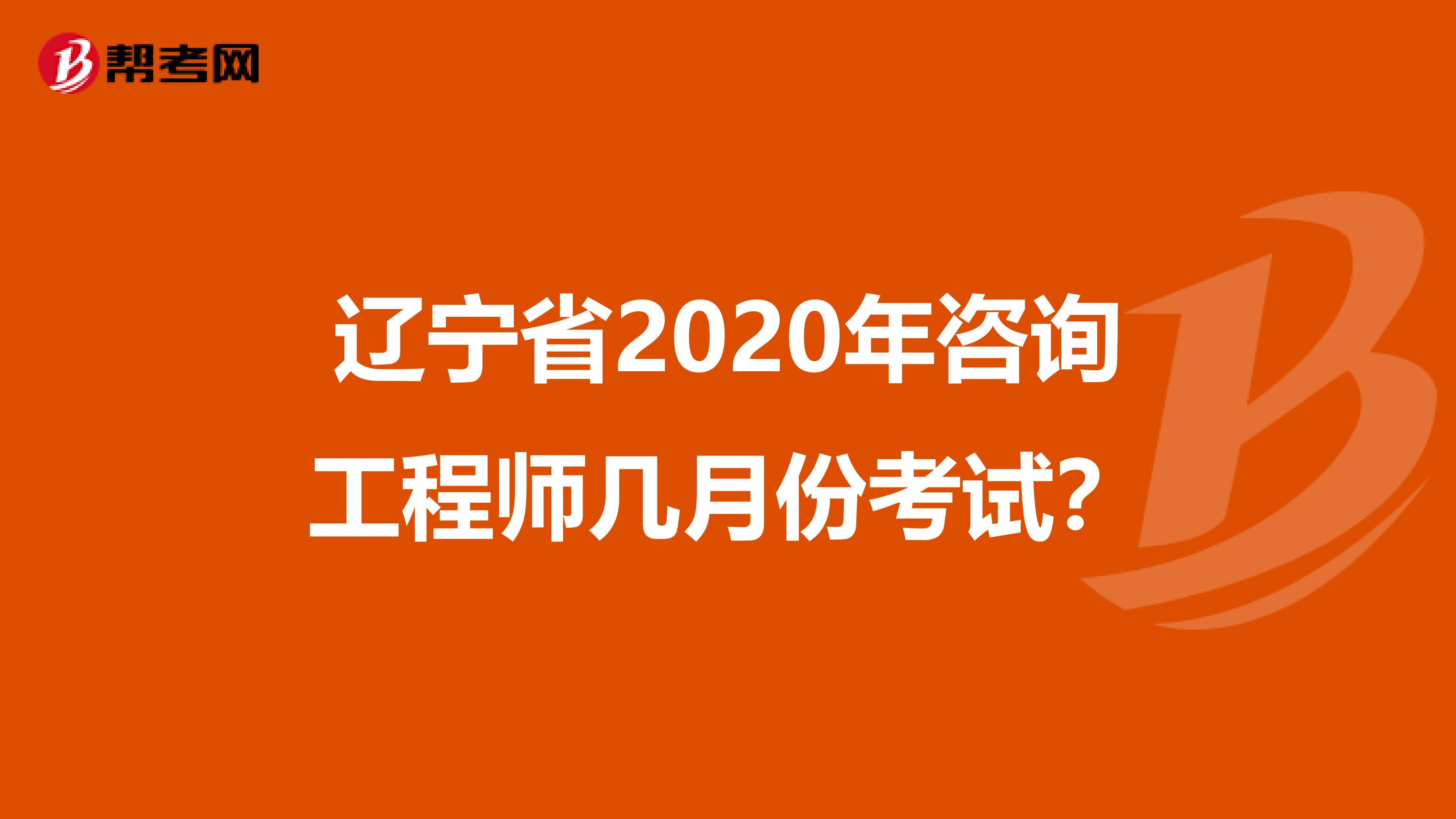 辽宁省2020年咨询工程师几月份考试？