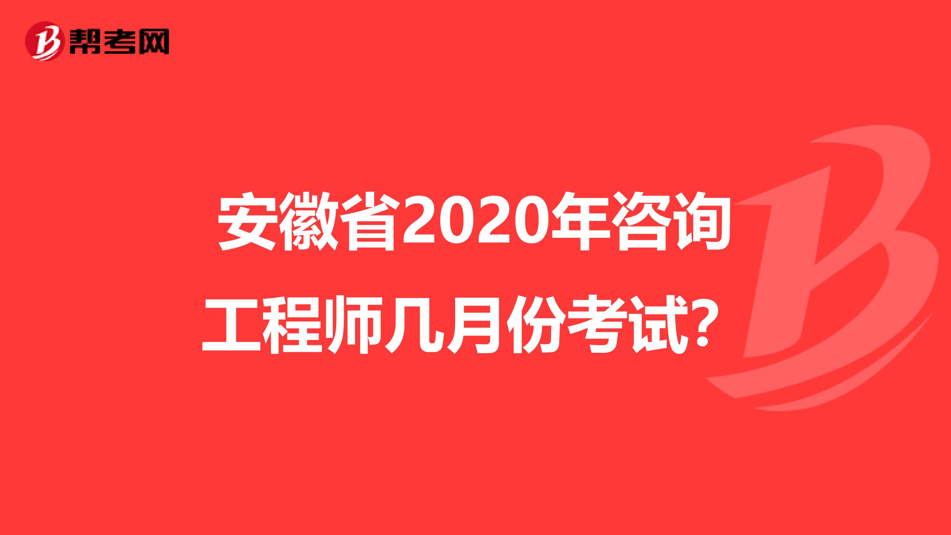 安徽省2020年咨询工程师几月份考试？