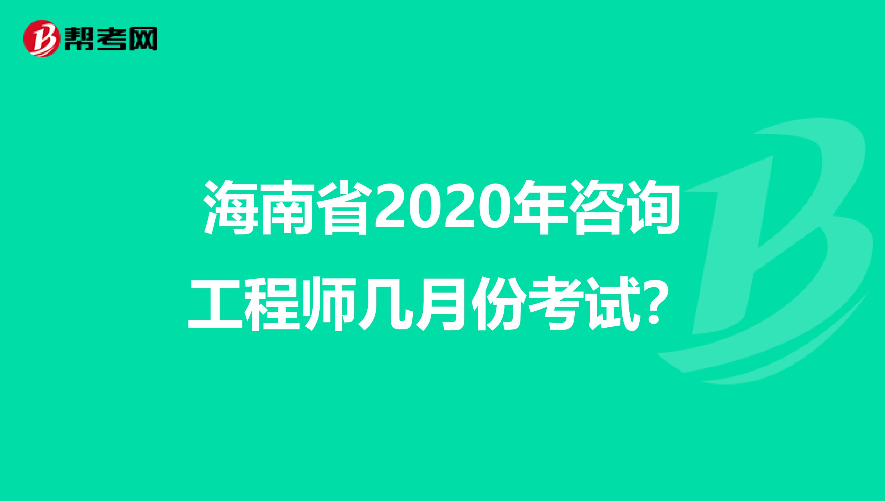 海南省2020年咨询工程师几月份考试？