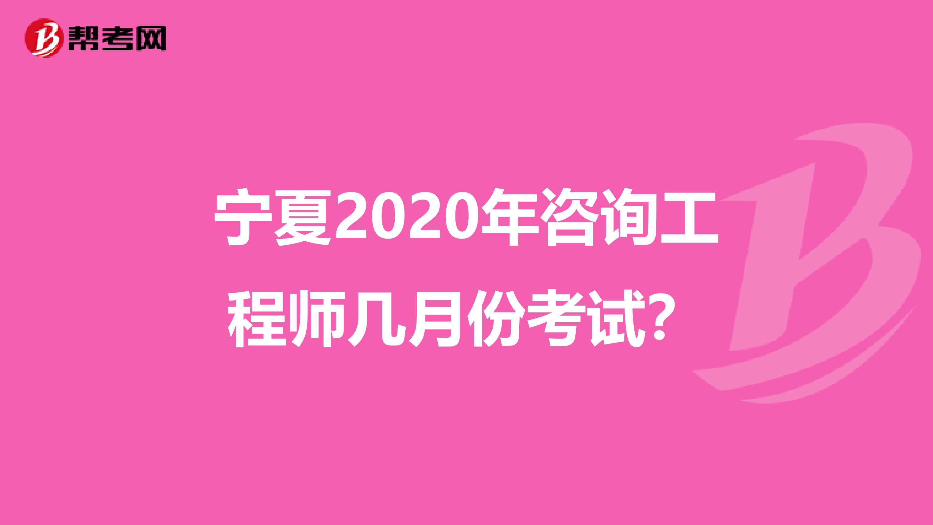 宁夏2020年咨询工程师几月份考试？