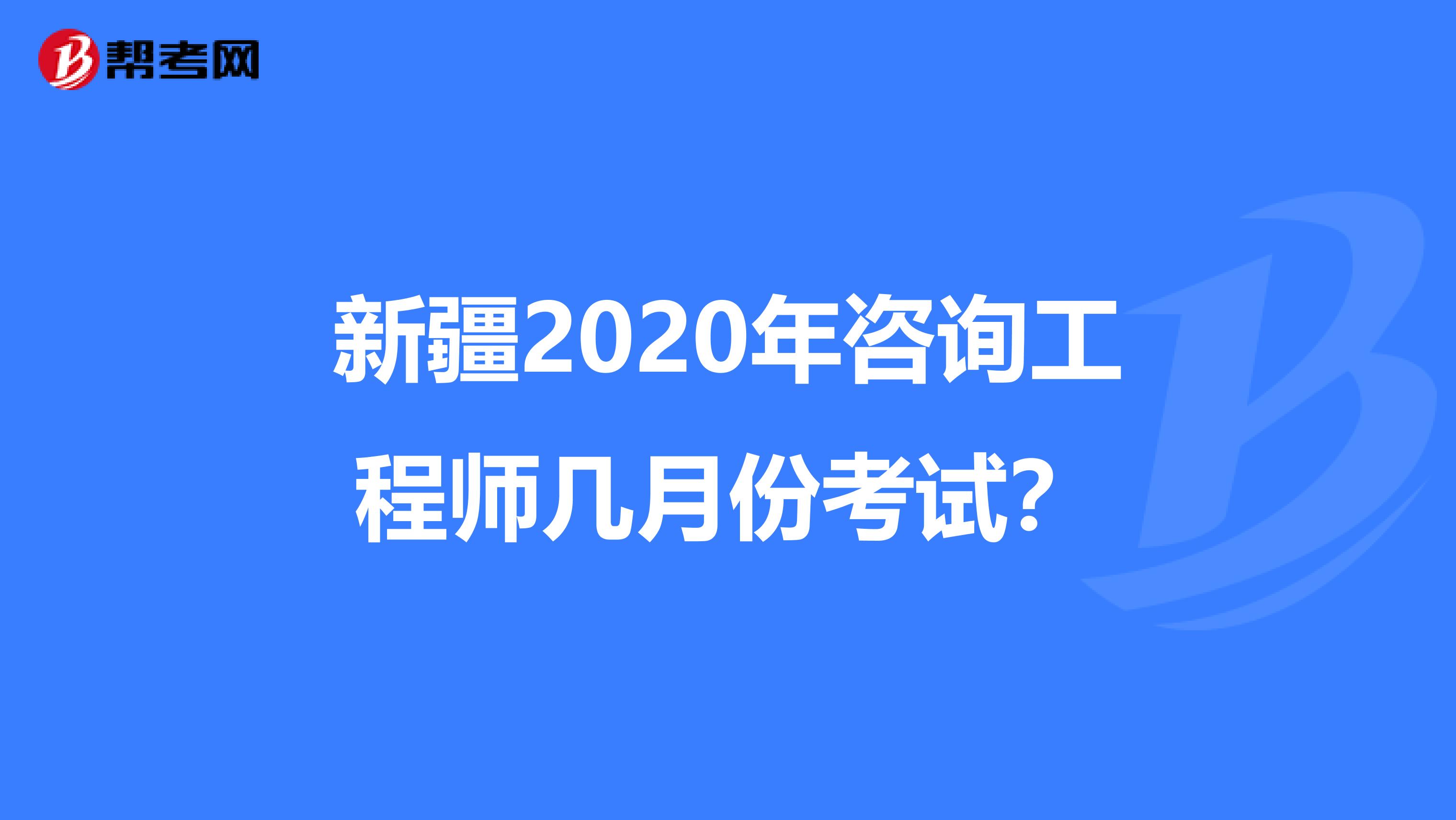 新疆2020年咨询工程师几月份考试？