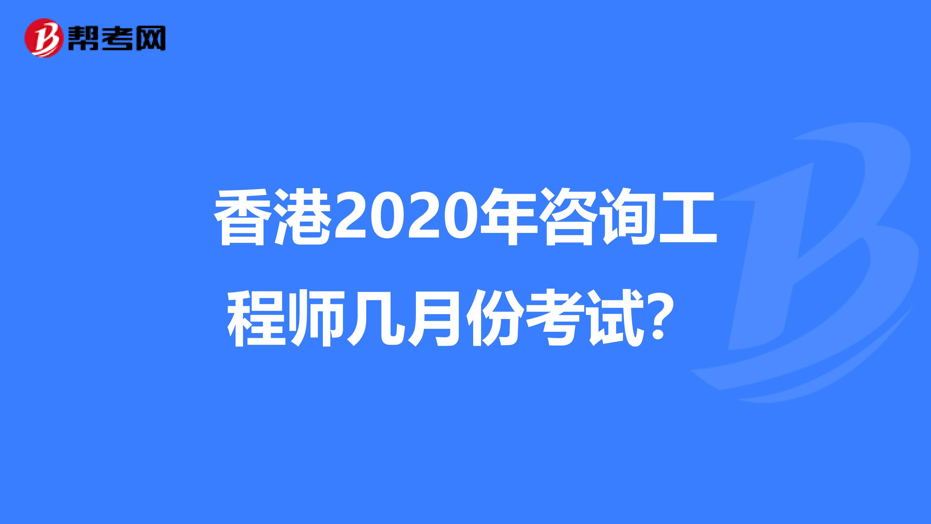香港2020年咨询工程师几月份考试？