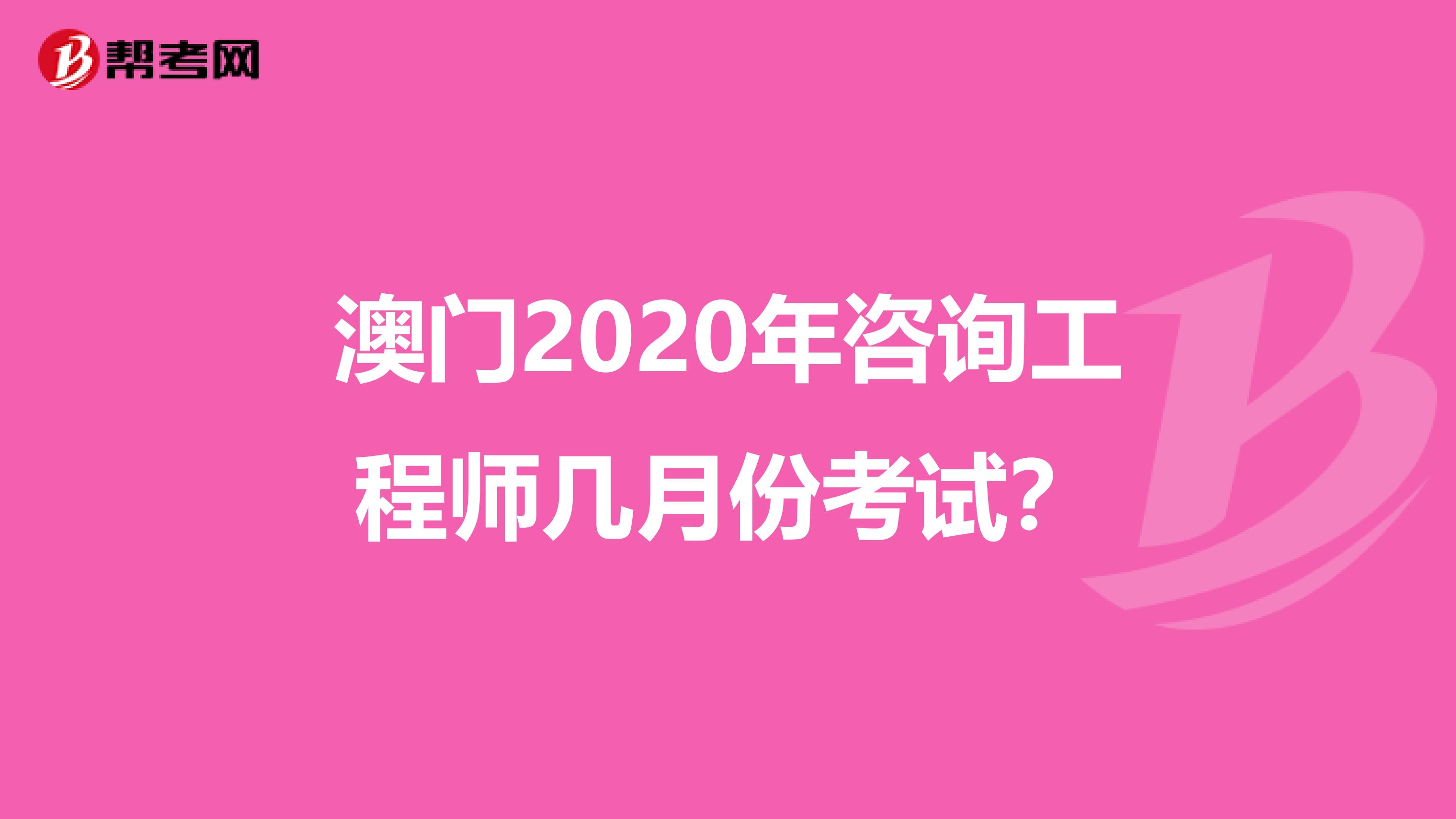 澳门2020年咨询工程师几月份考试？