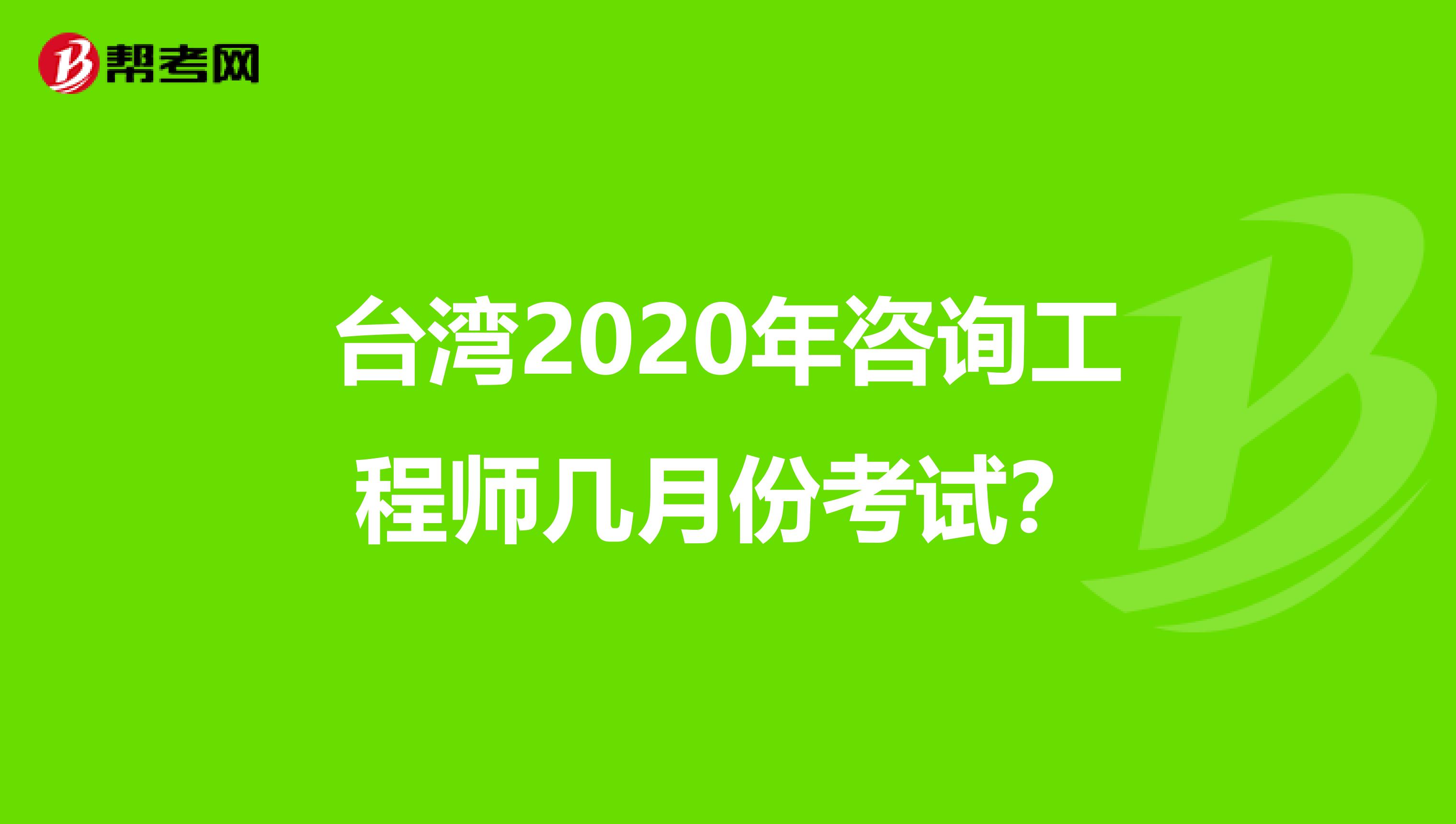 台湾2020年咨询工程师几月份考试？
